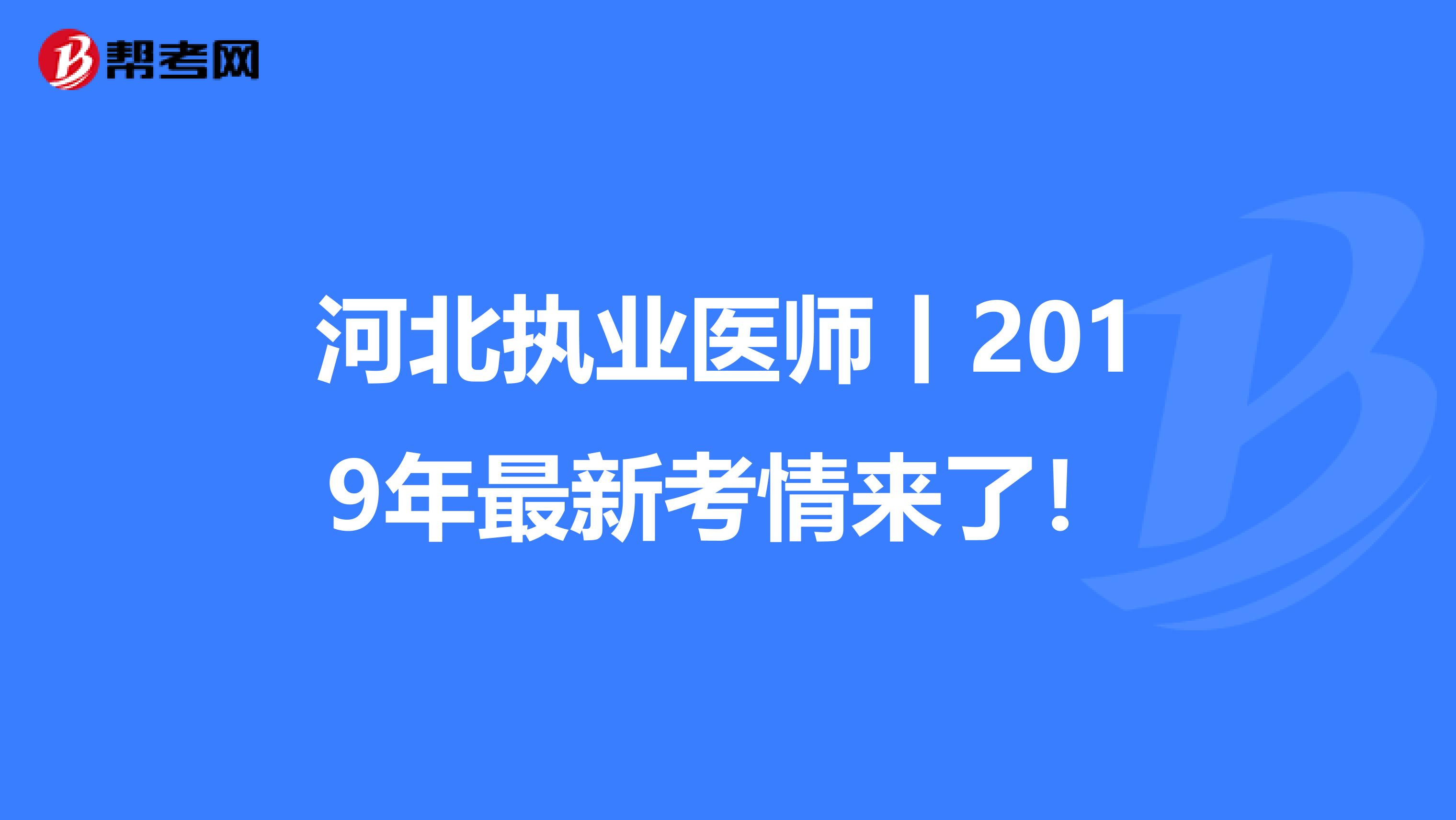 河北执业医师丨2019年最新考情来了！