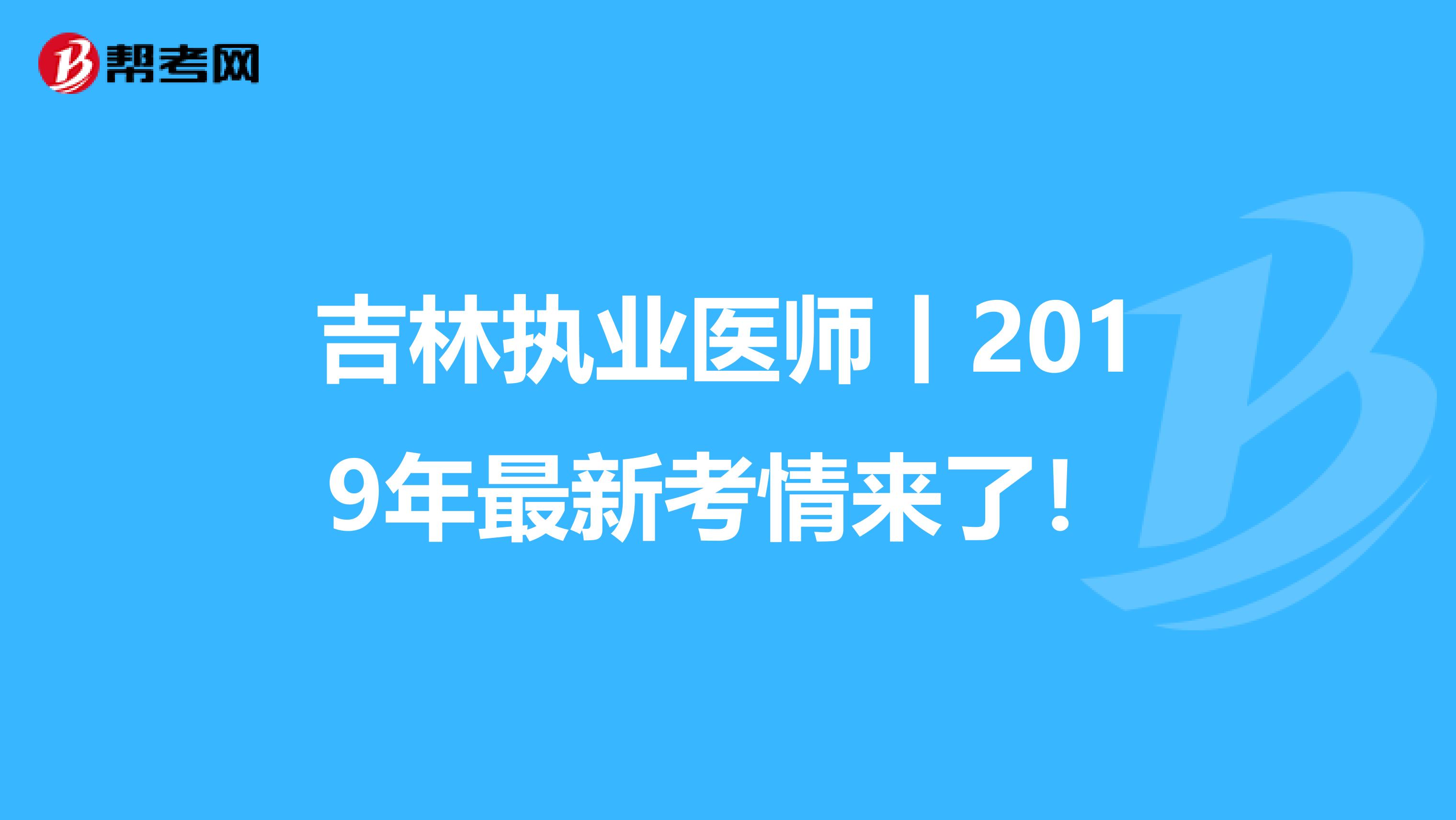 吉林执业医师丨2019年最新考情来了！