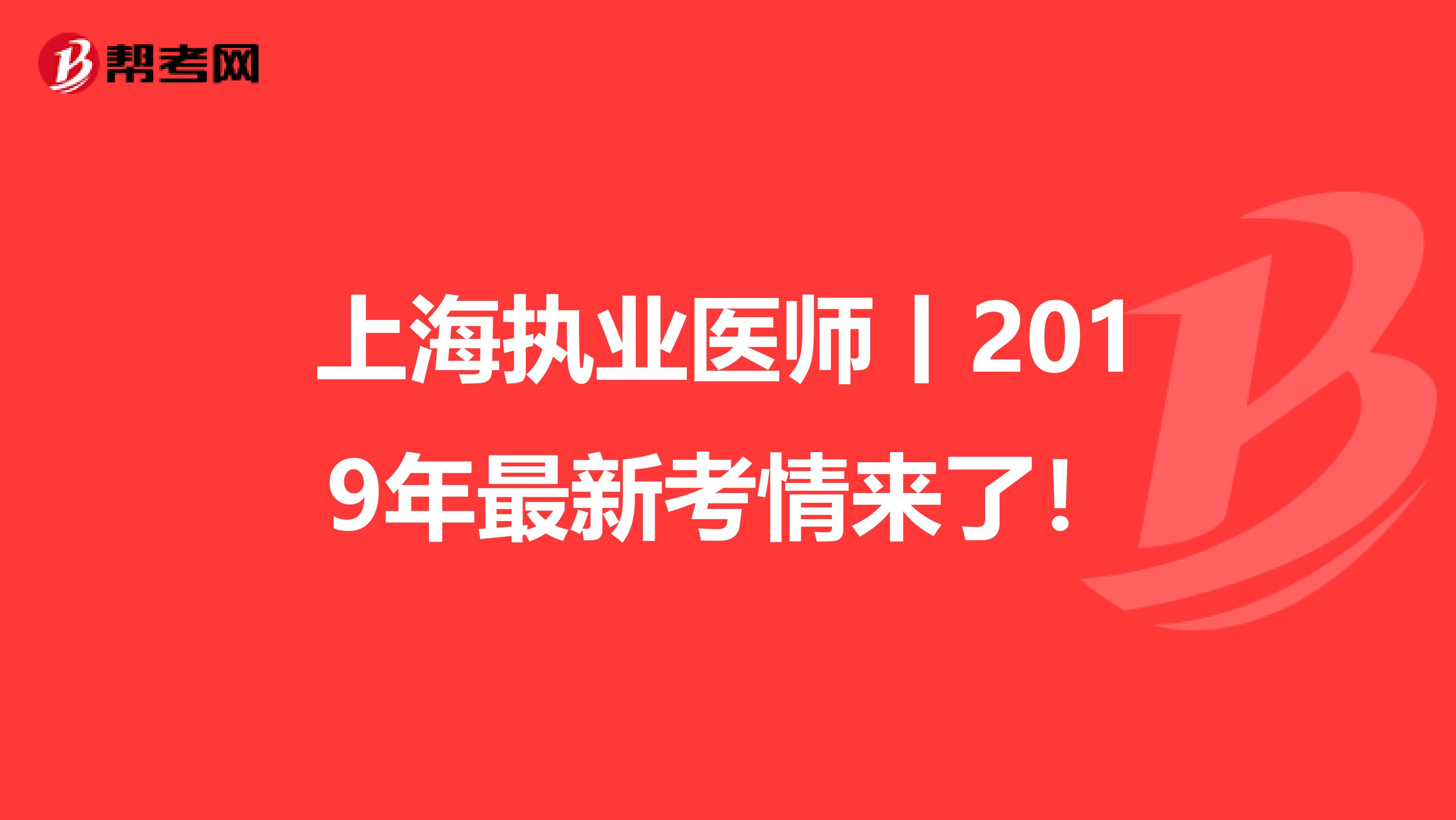 上海执业医师丨2019年最新考情来了！