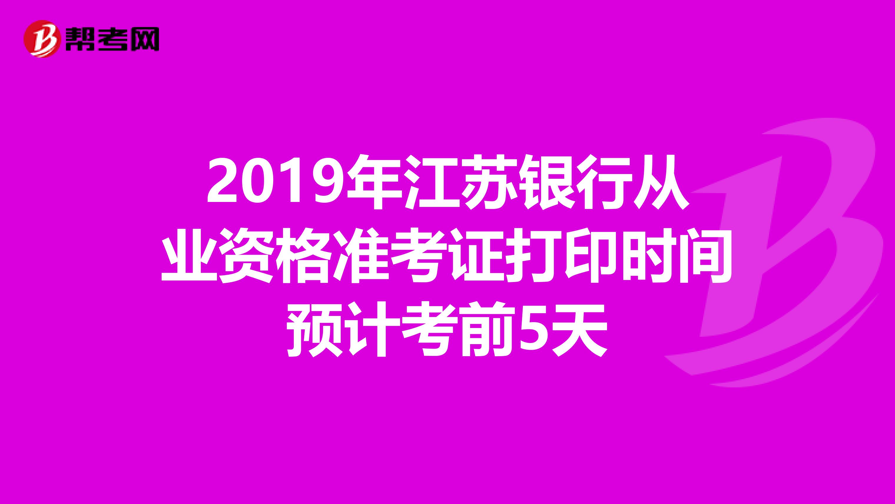 2019年江苏银行从业资格准考证打印时间预计考前5天