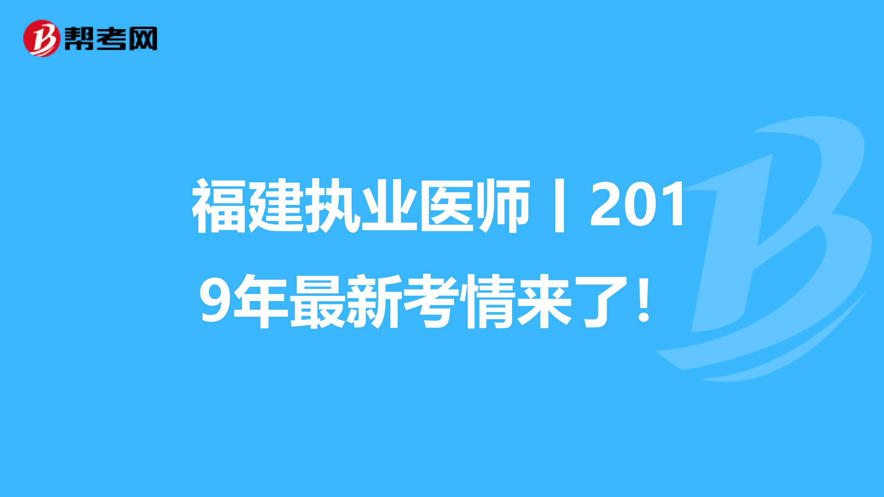 福建执业医师丨2019年最新考情来了！