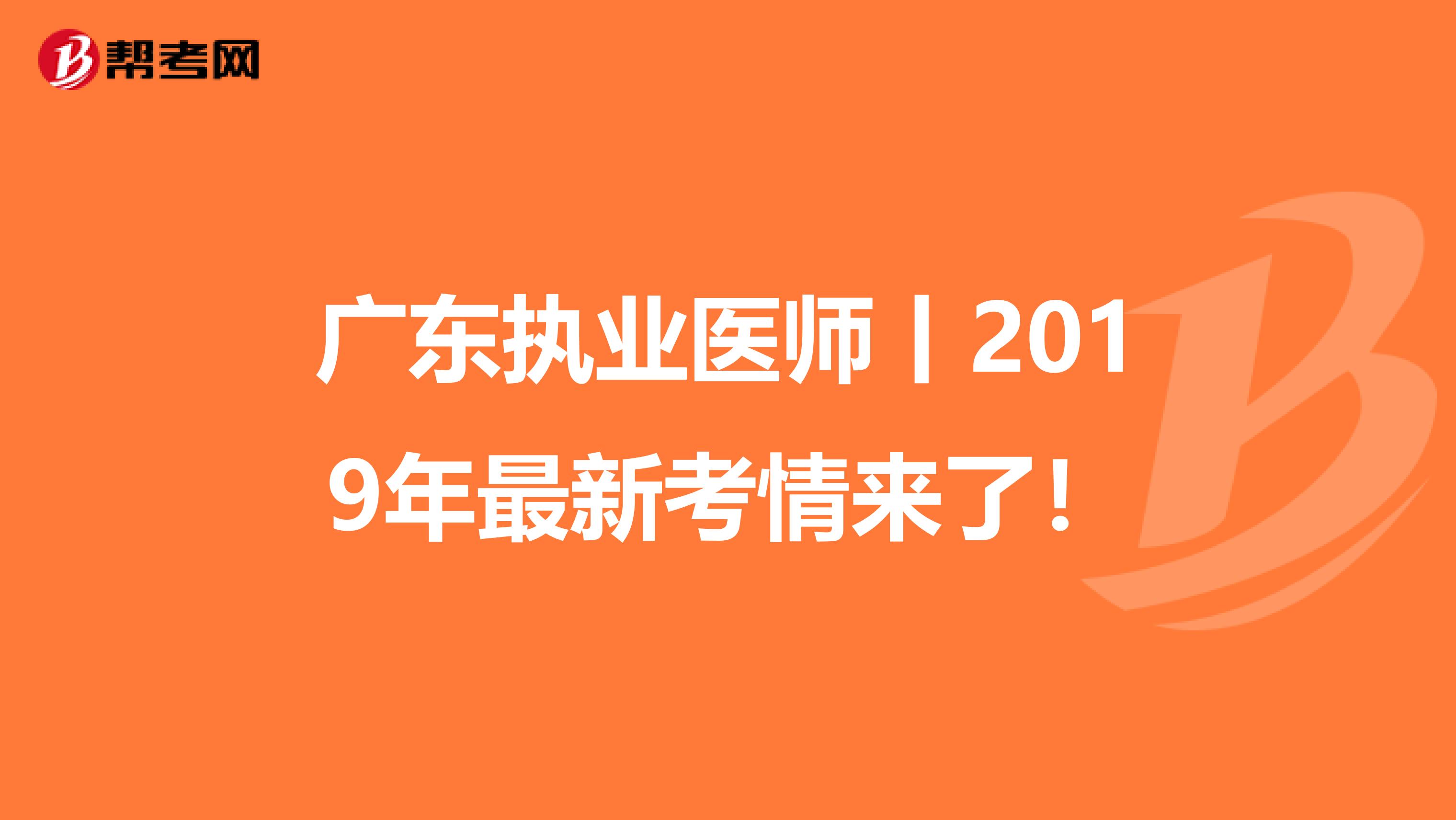 广东执业医师丨2019年最新考情来了！