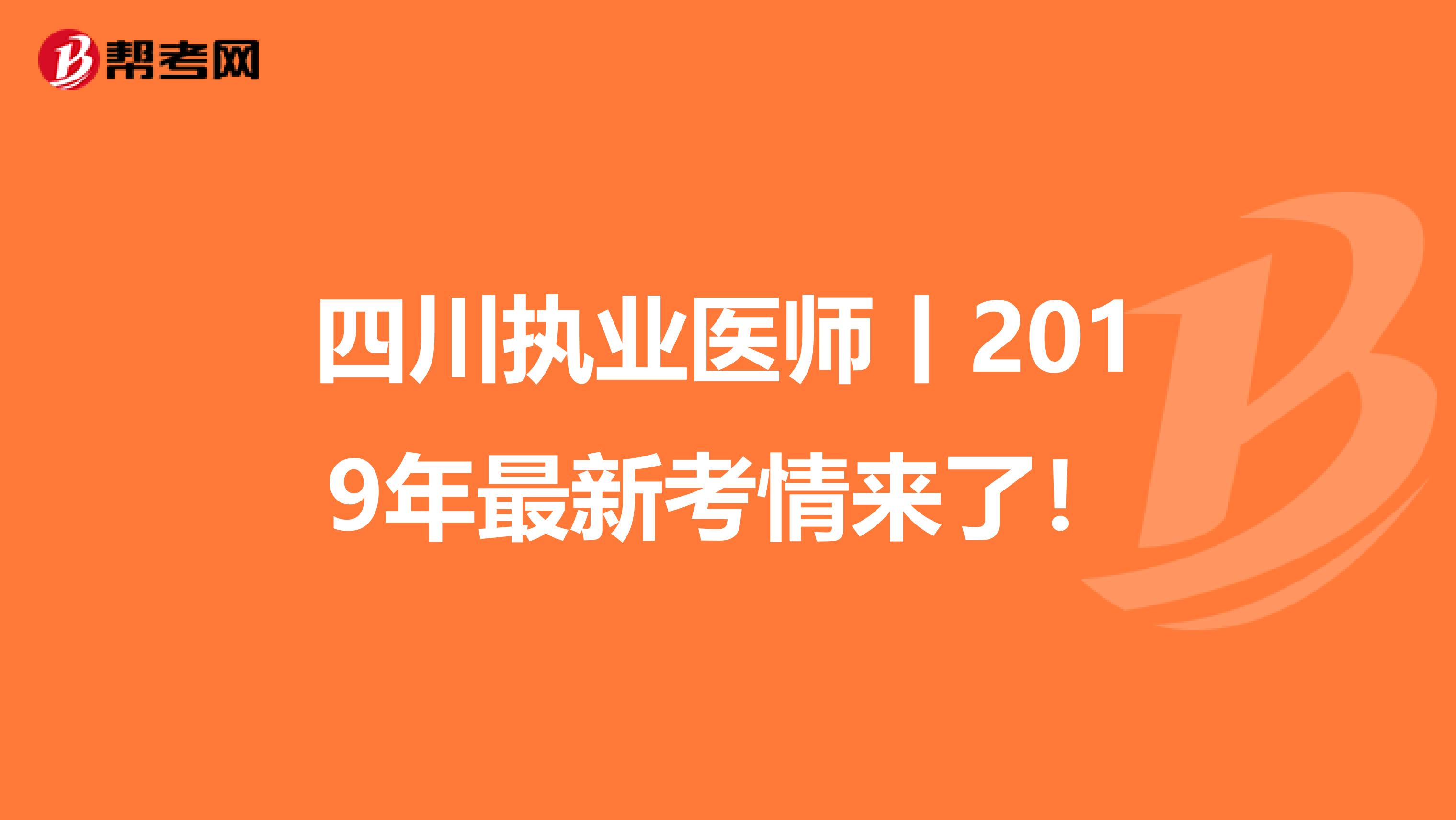 四川执业医师丨2019年最新考情来了！