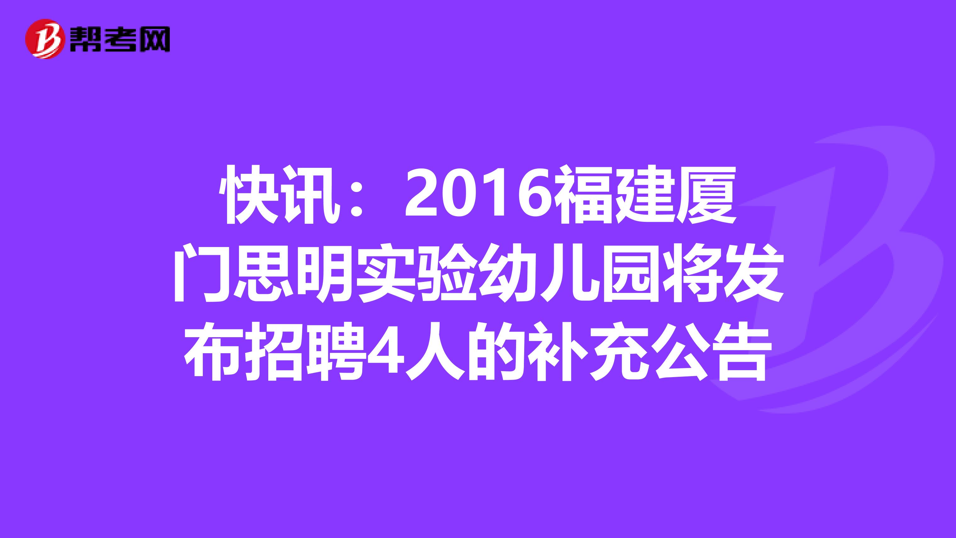 快讯：2016福建厦门思明实验幼儿园将发布招聘4人的补充公告