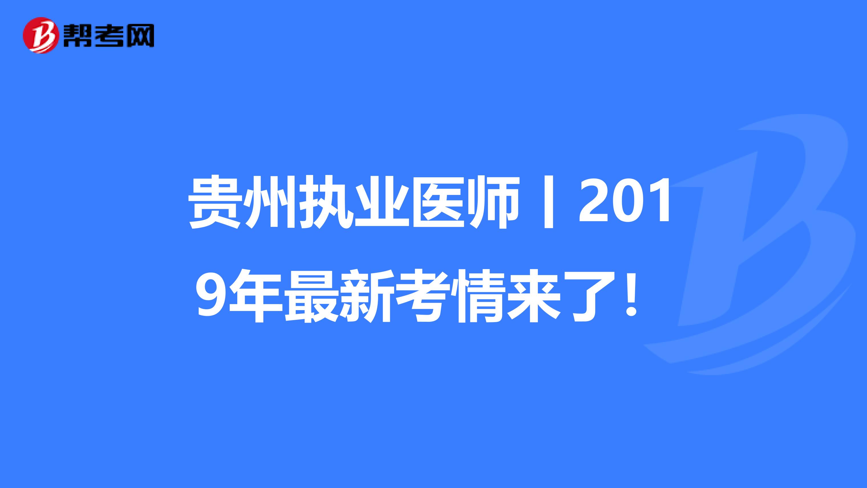 贵州执业医师丨2019年最新考情来了！