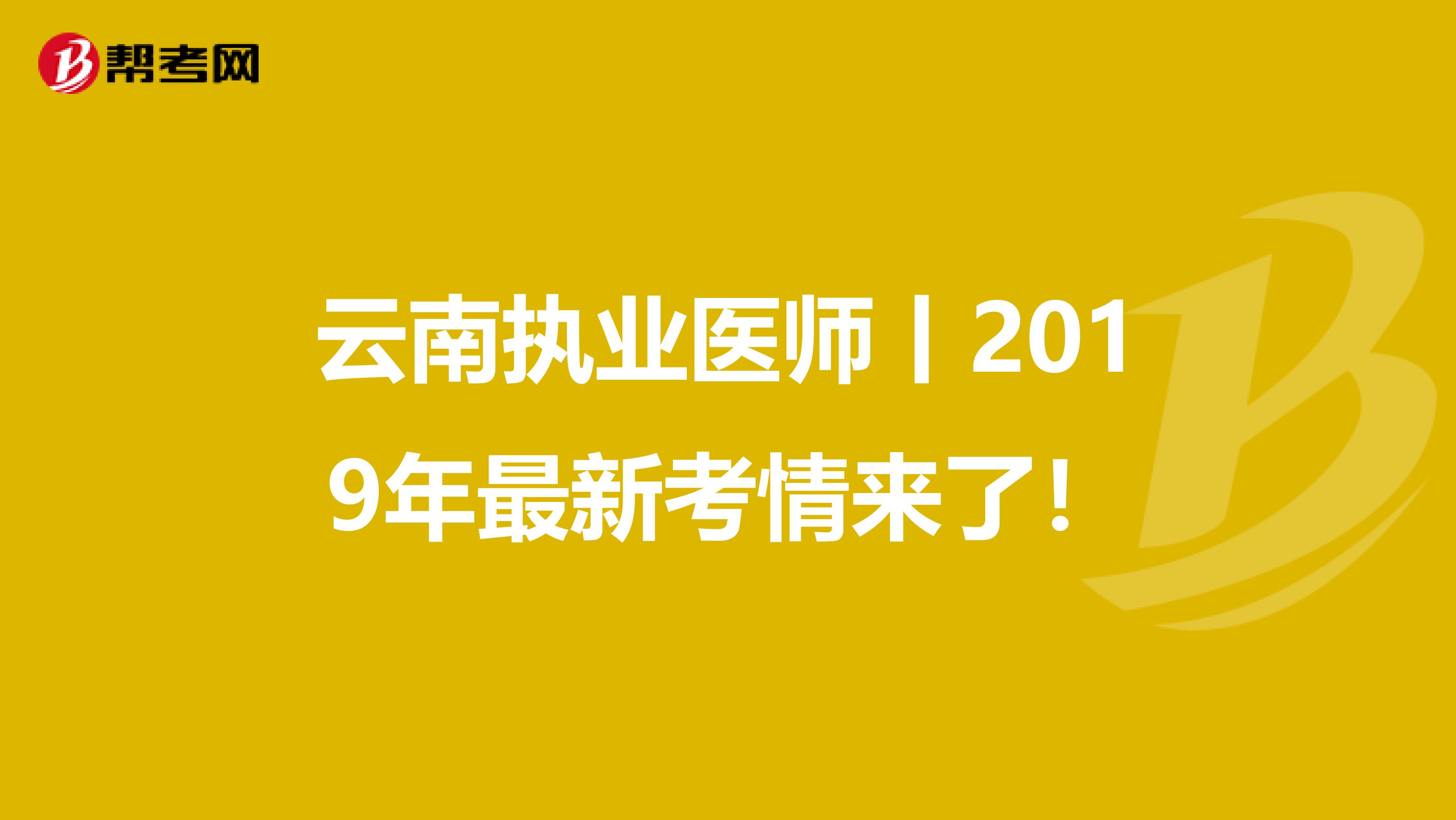 云南执业医师丨2019年最新考情来了！