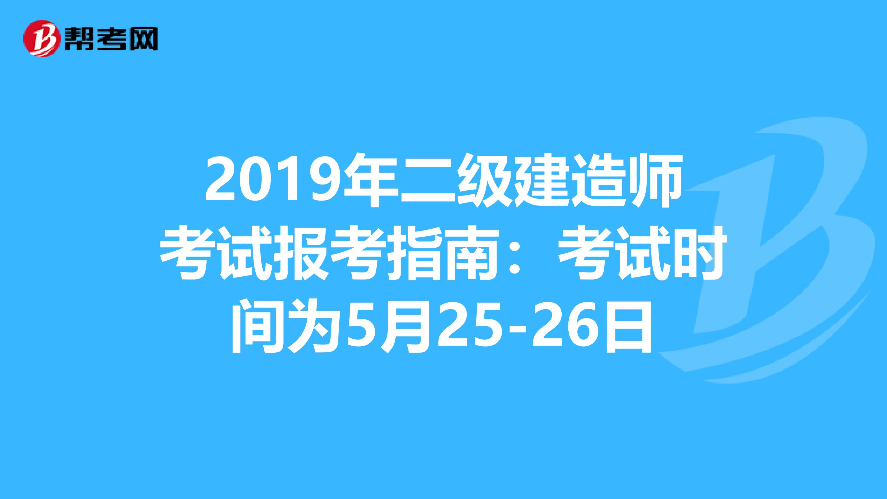 2019年二级建造师考试报考指南：考试时间为5月25-26日