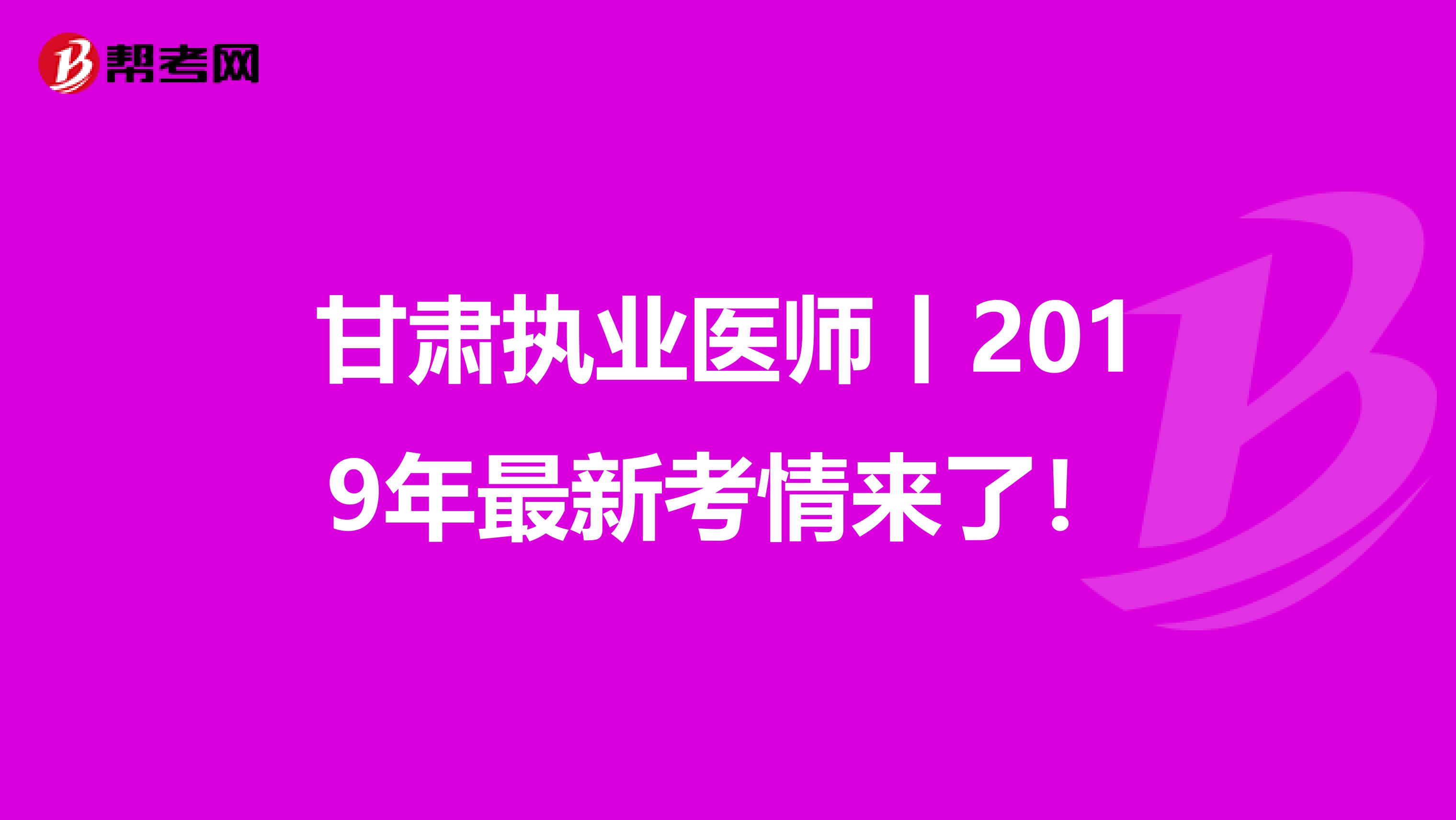 甘肃执业医师丨2019年最新考情来了！
