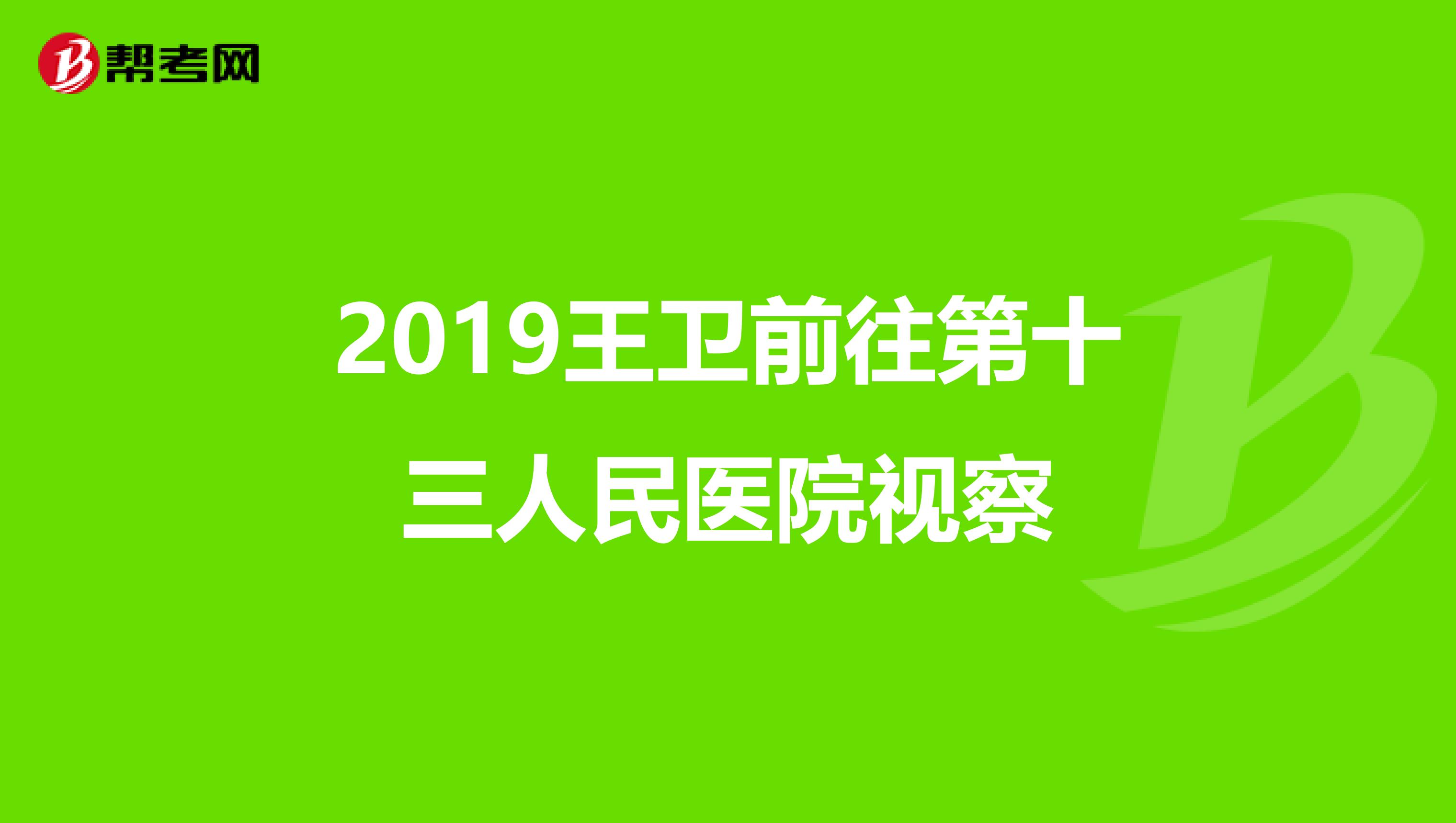 2019王卫前往第十三人民医院视察
