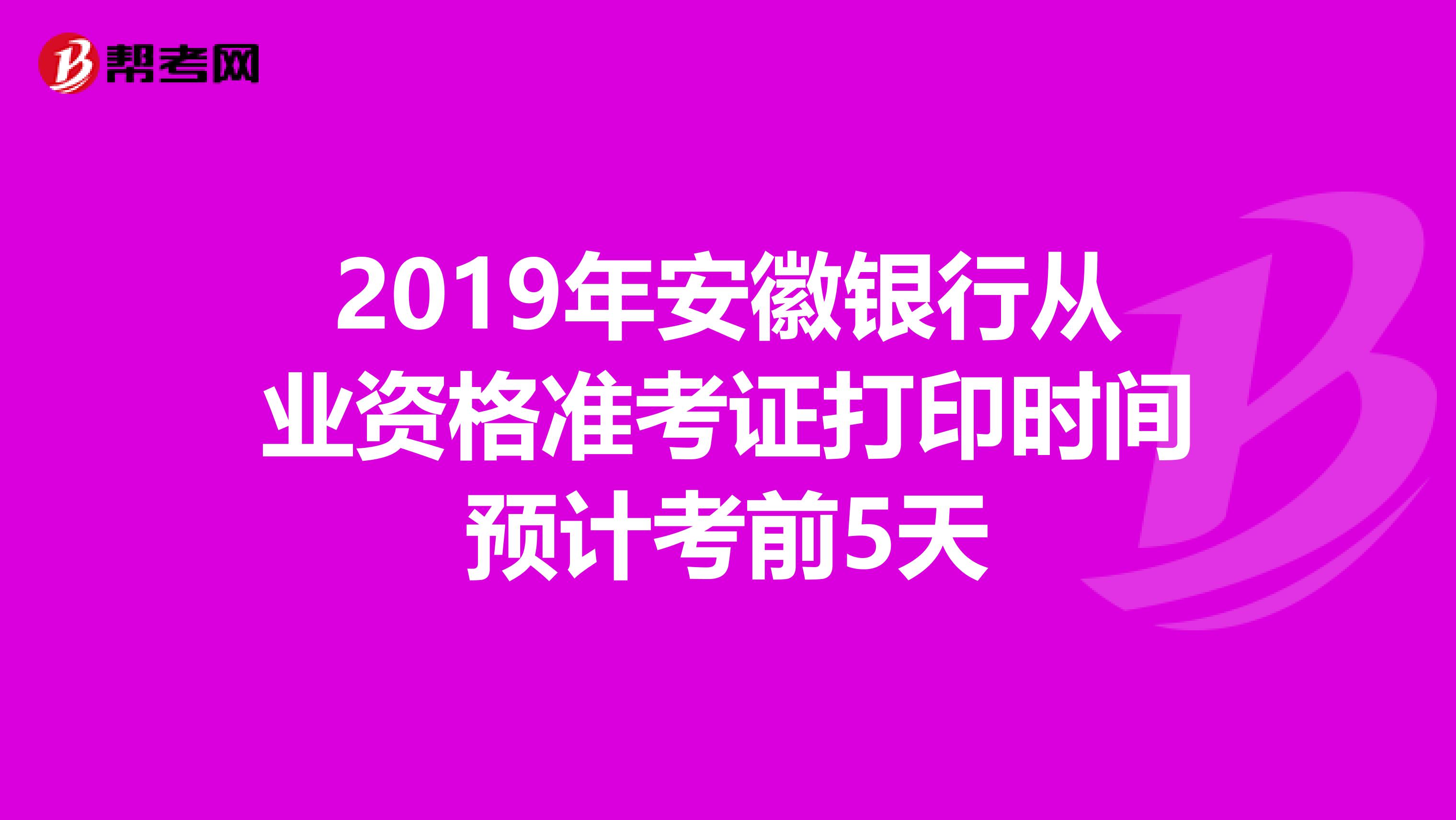 2019年安徽银行从业资格准考证打印时间预计考前5天