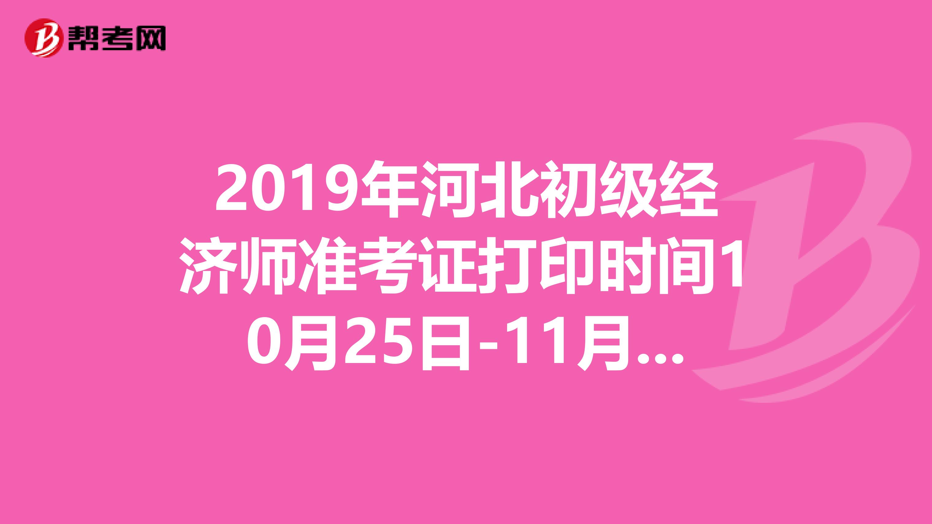 2019年河北初级经济师准考证打印时间10月25日-11月1日