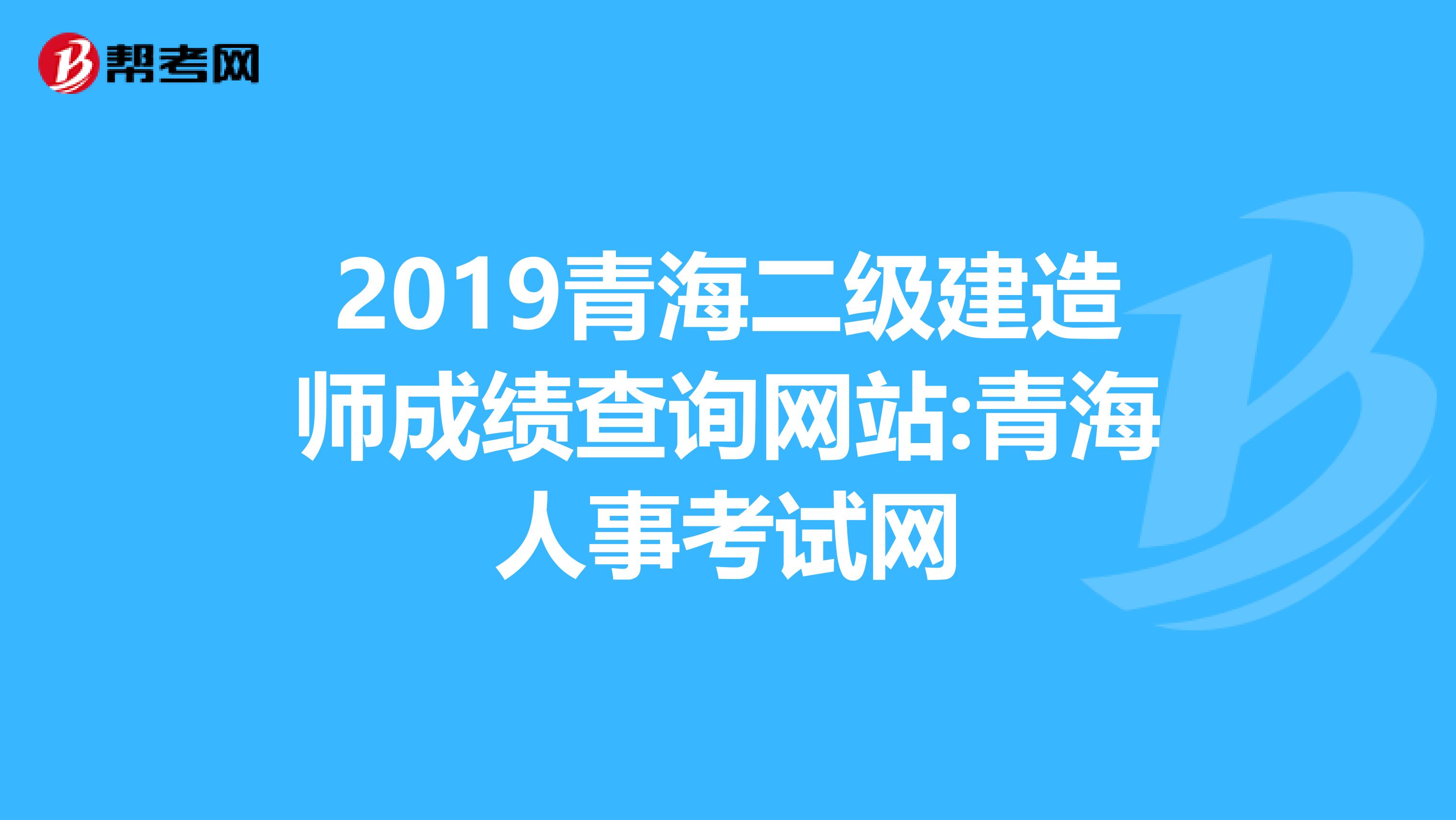 2019青海二级建造师成绩查询网站:青海人事考试网