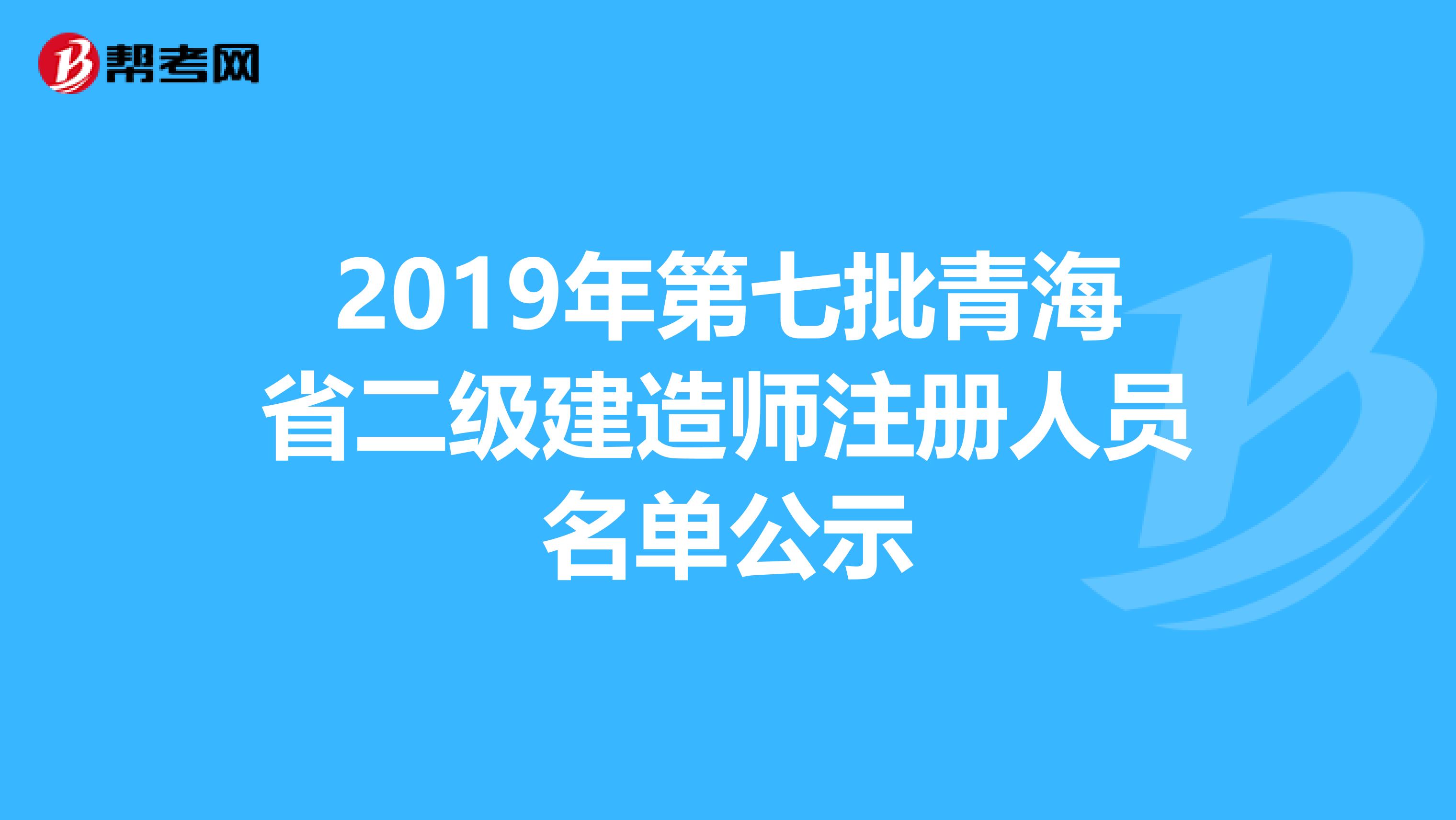 2019年第七批青海省二级建造师注册人员名单公示