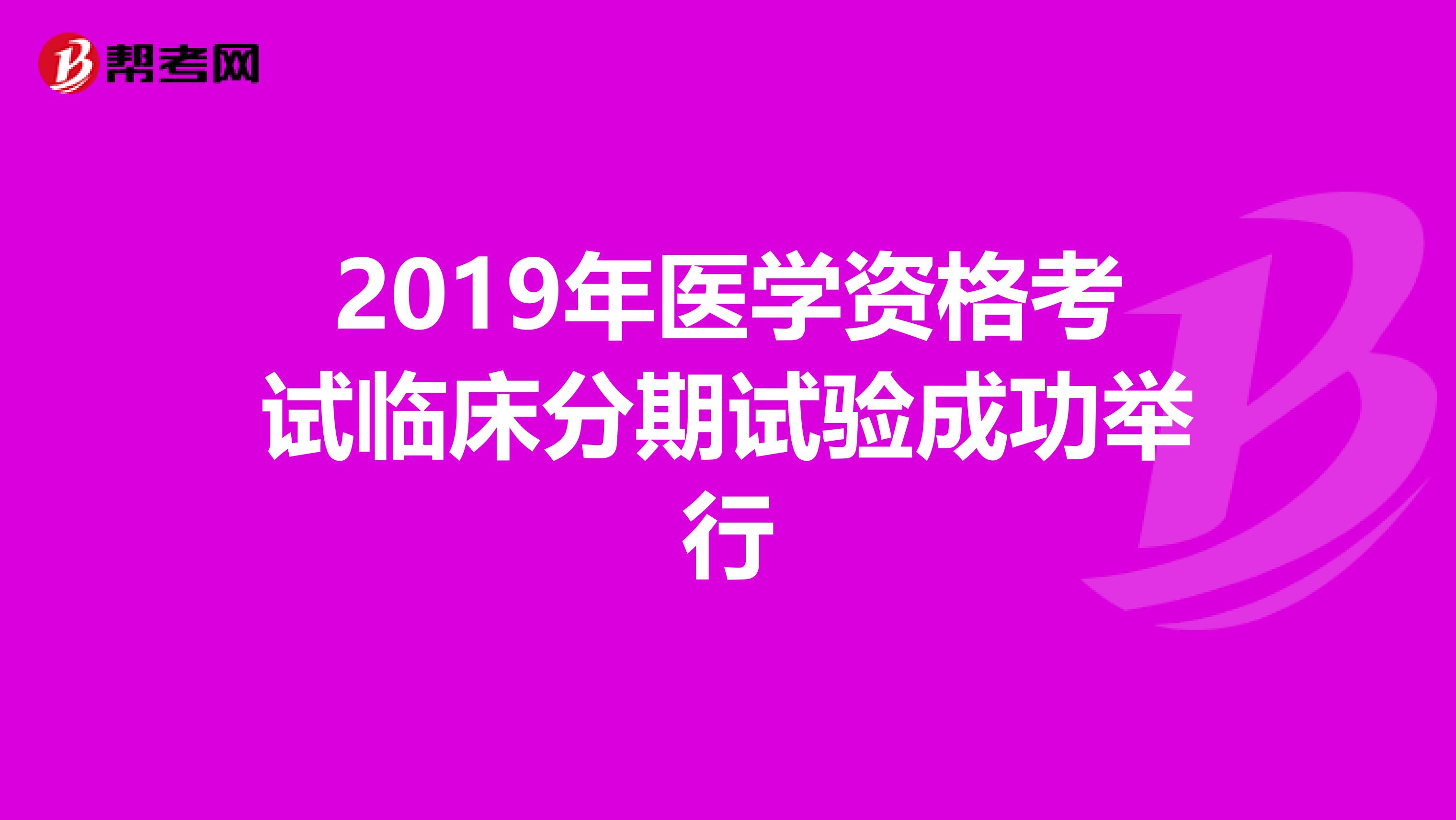 2019年医学资格考试临床分期试验成功举行