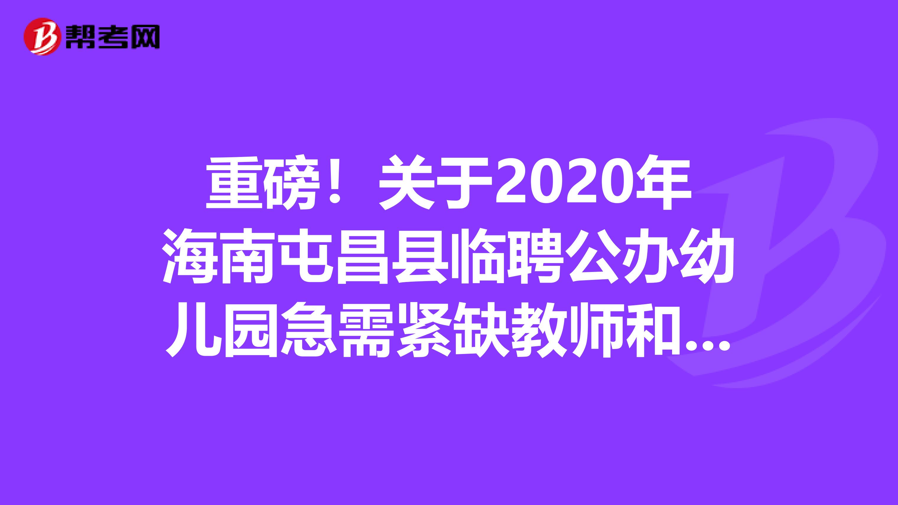重磅！关于2020年海南屯昌县临聘公办幼儿园急需紧缺教师和保育员资格审查及面试公告