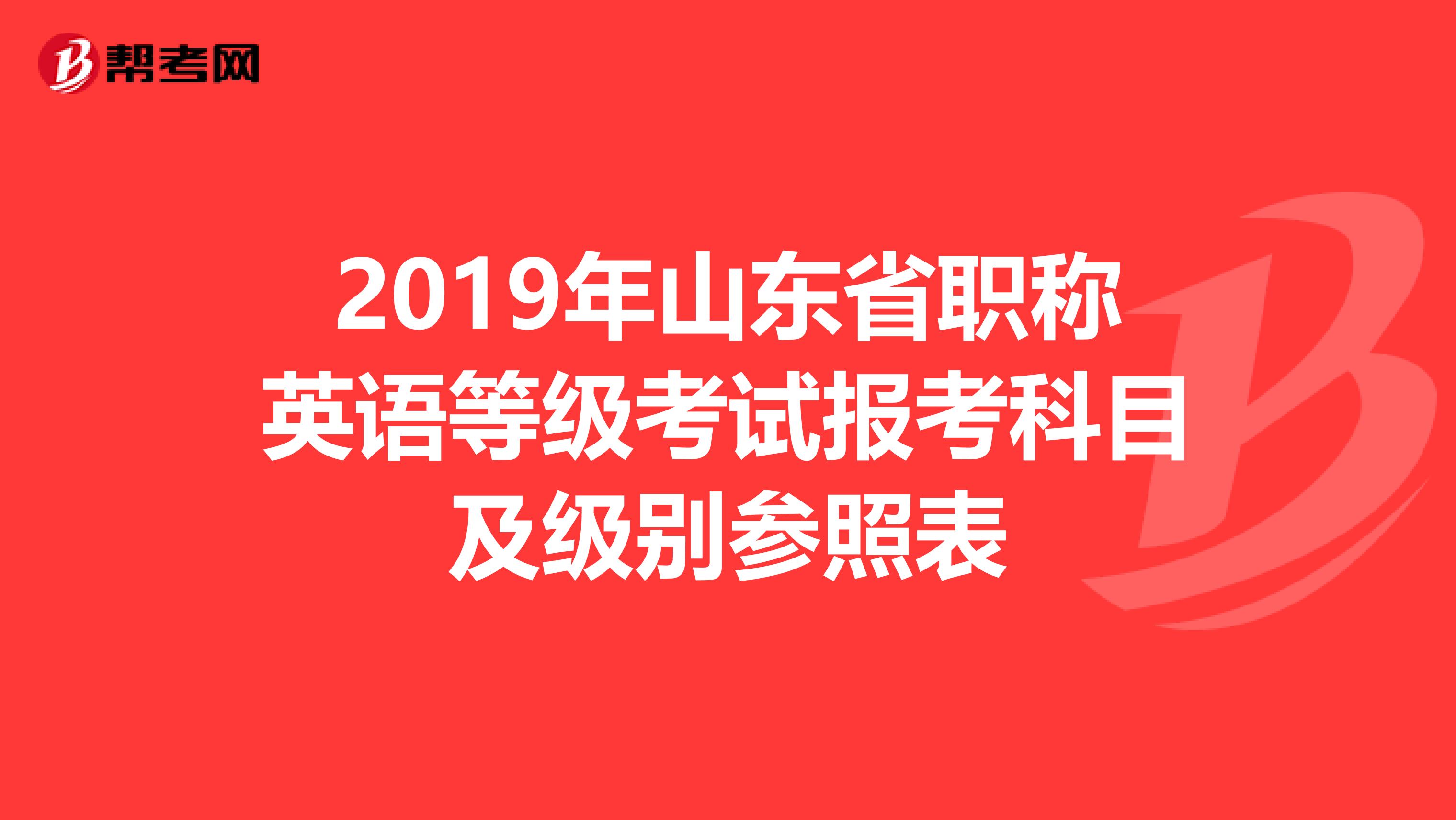 2019年山东省职称英语等级考试报考科目及级别参照表