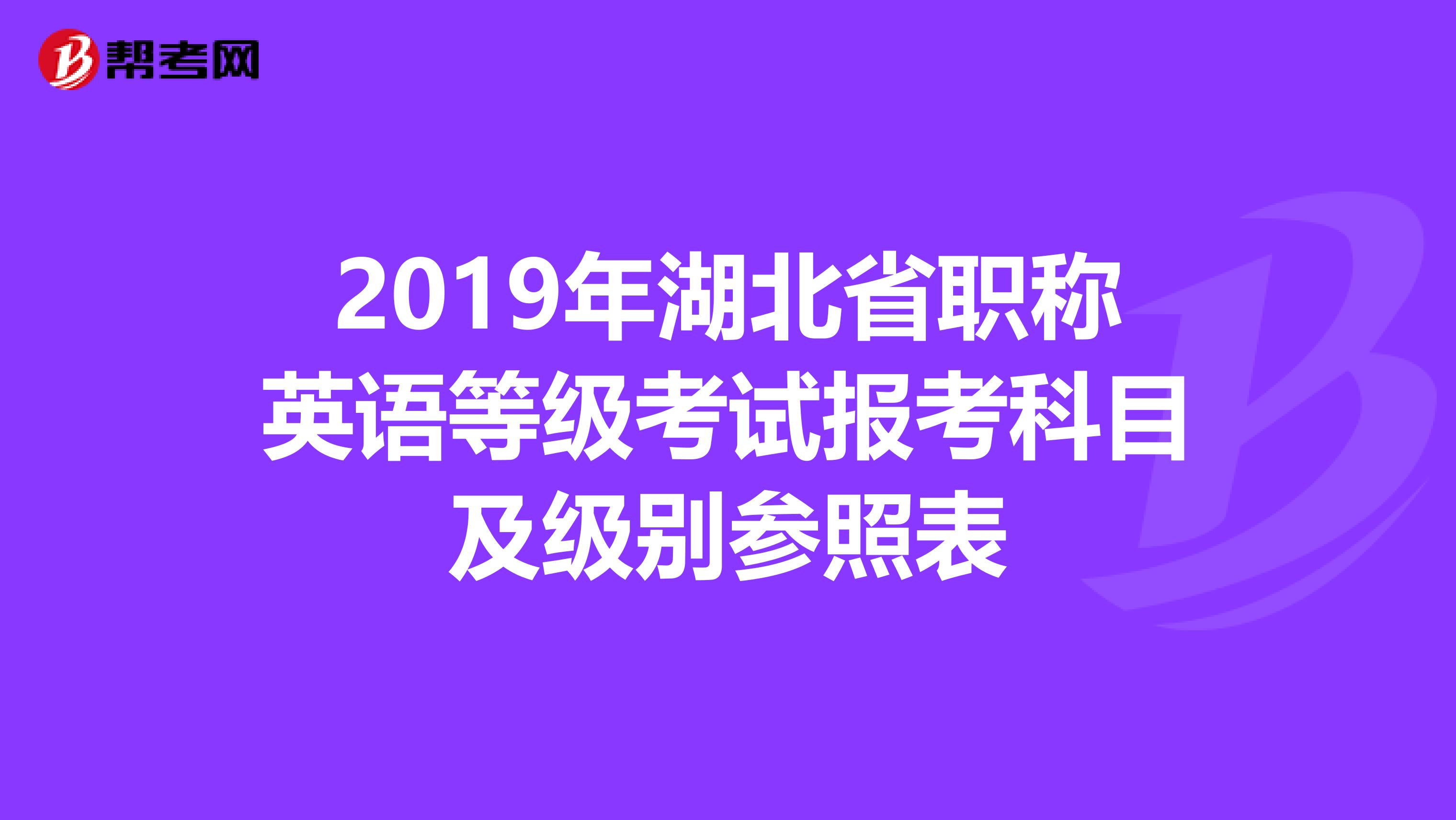 2019年湖北省职称英语等级考试报考科目及级别参照表