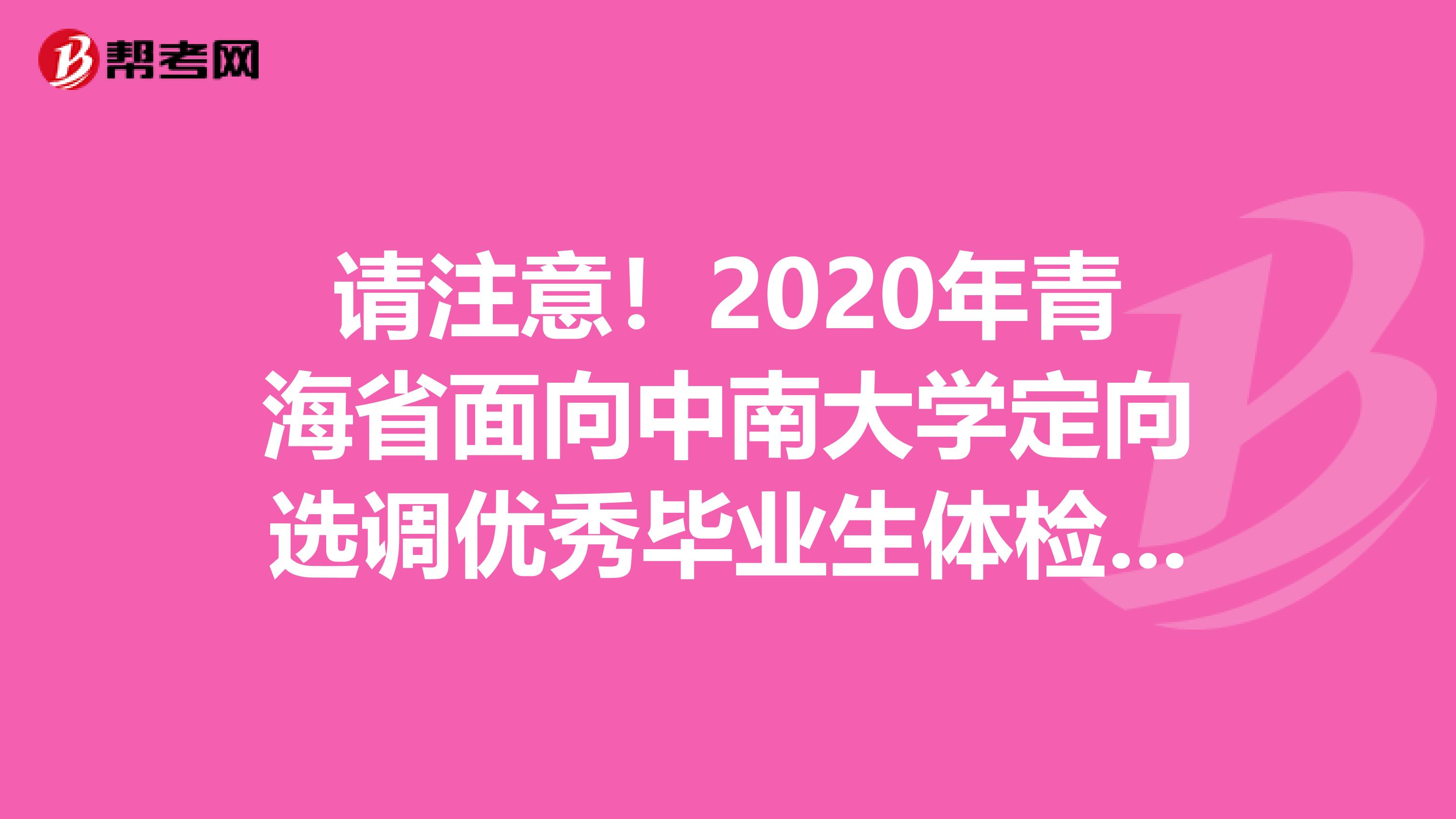 请注意！2020年青海省面向中南大学定向选调优秀毕业生体检考察人选名单公告