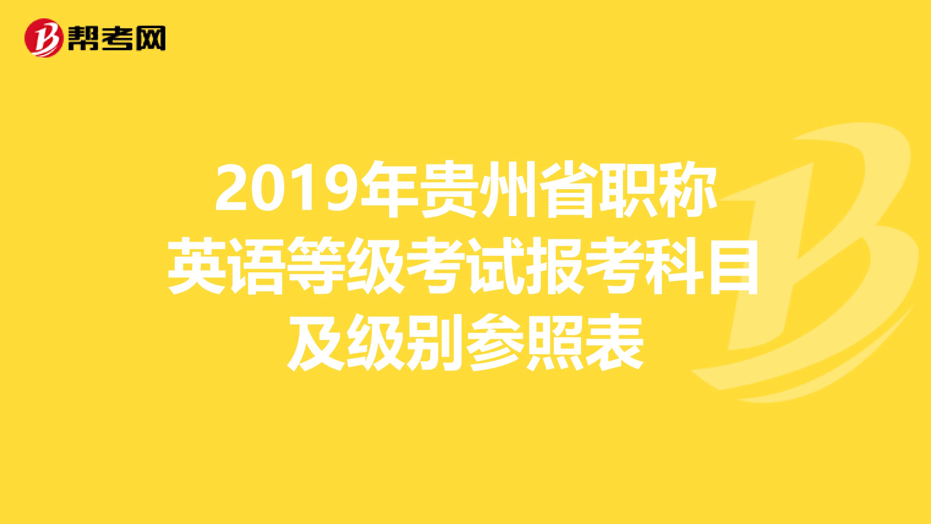 2019年贵州省职称英语等级考试报考科目及级别参照表