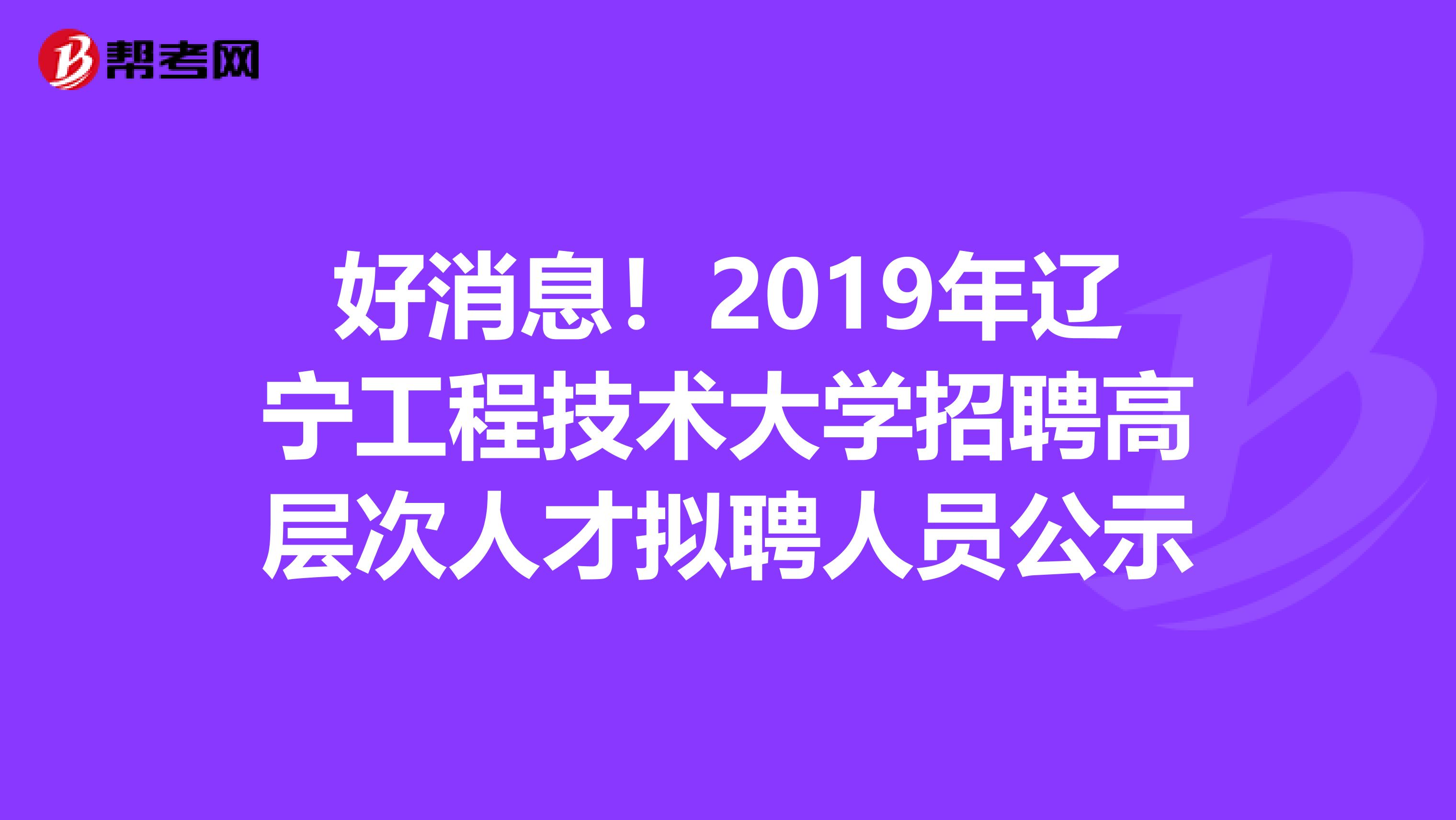 好消息！2019年辽宁工程技术大学招聘高层次人才拟聘人员公示