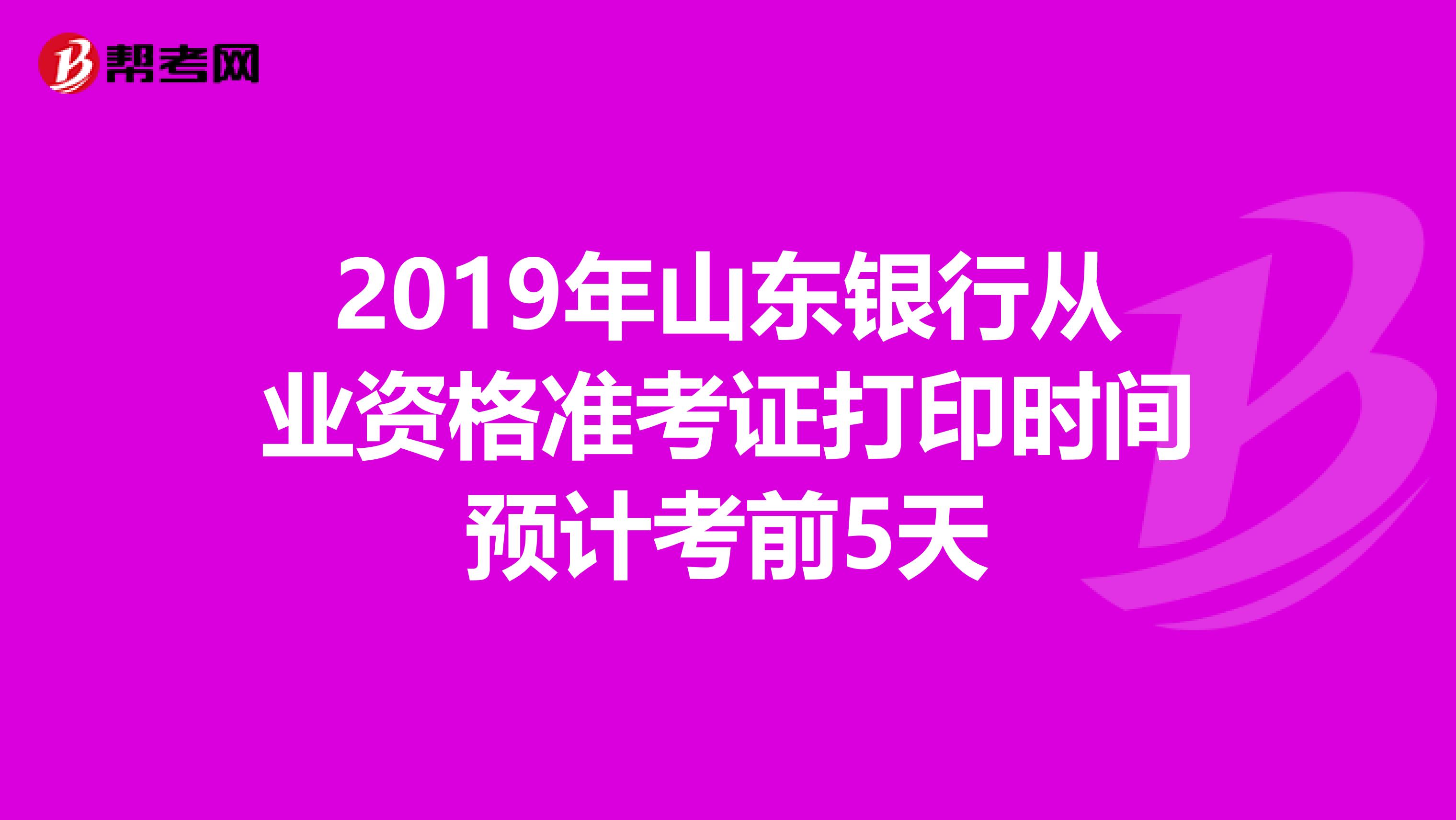 2019年山东银行从业资格准考证打印时间预计考前5天