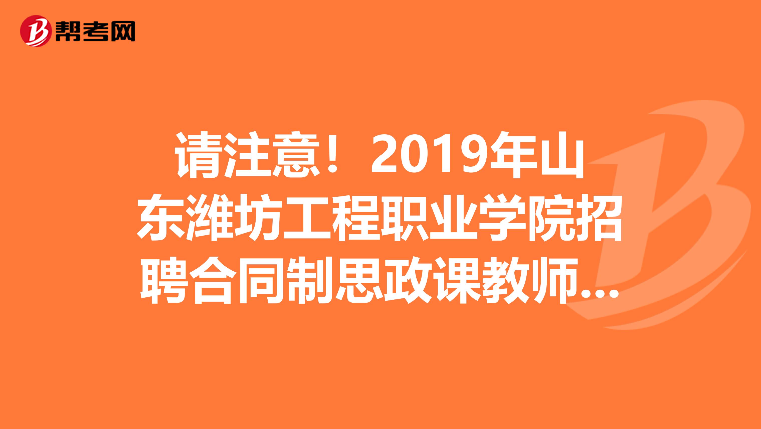 请注意！2019年山东潍坊工程职业学院招聘合同制思政课教师和专职辅导员体检考察通知