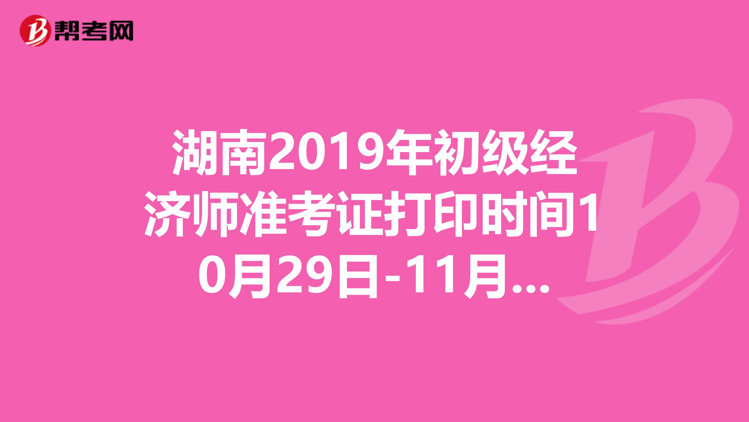 湖南2019年初級經濟師準考證打印時間10月29日-11月1日