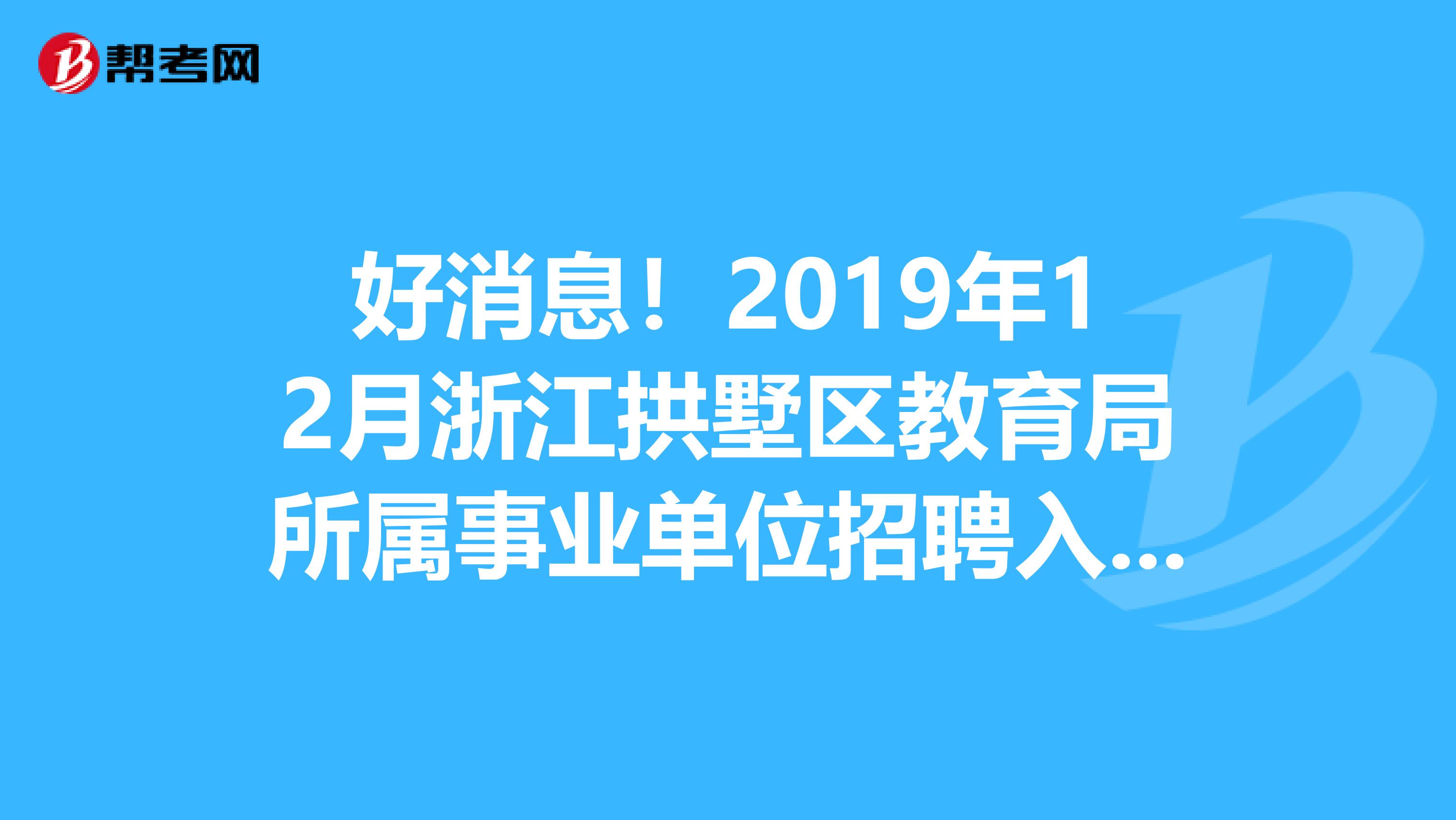 好消息！2019年12月浙江拱墅区教育局所属事业单位招聘入围面试人员公告