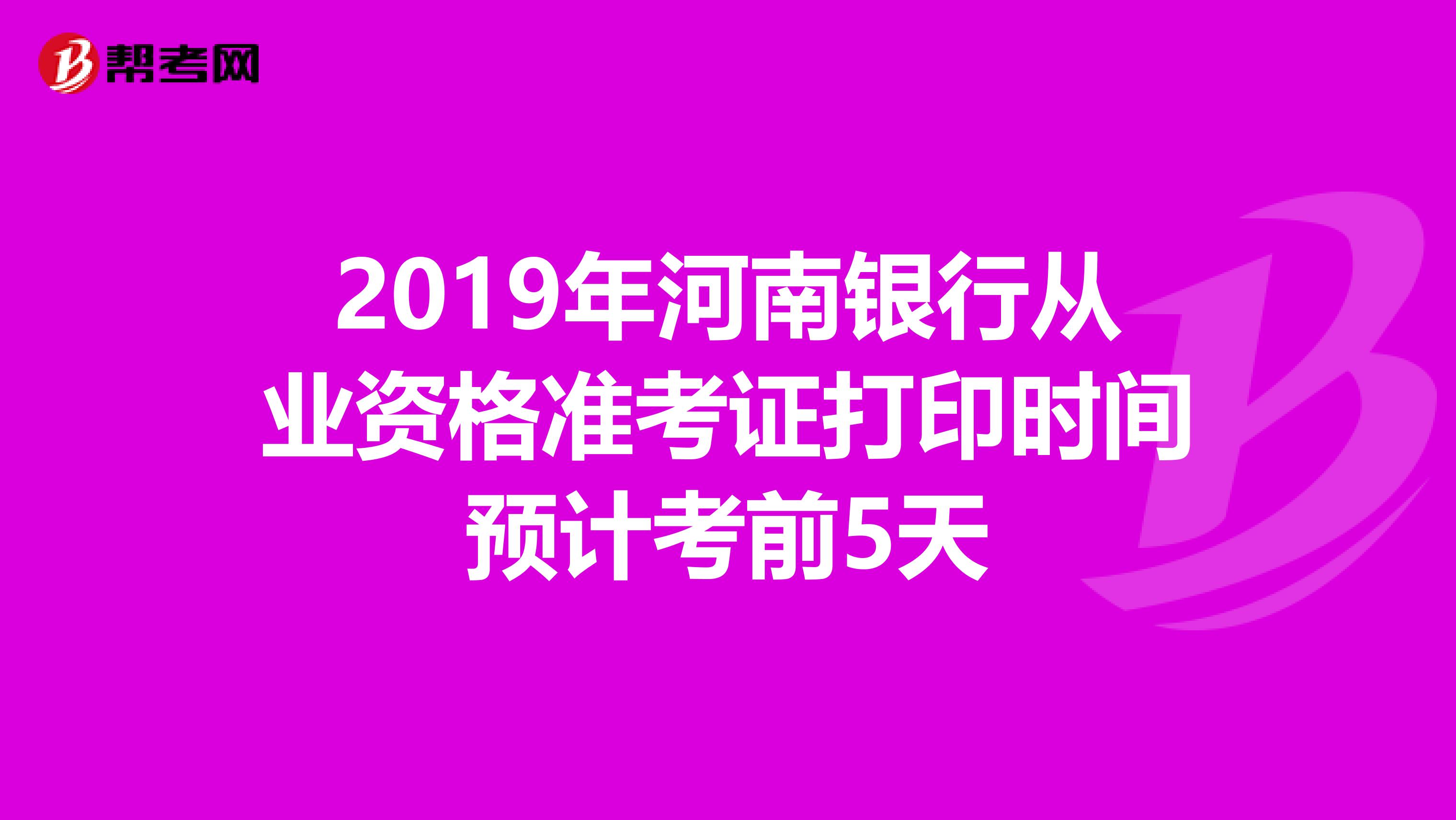 2019年河南银行从业资格准考证打印时间预计考前5天