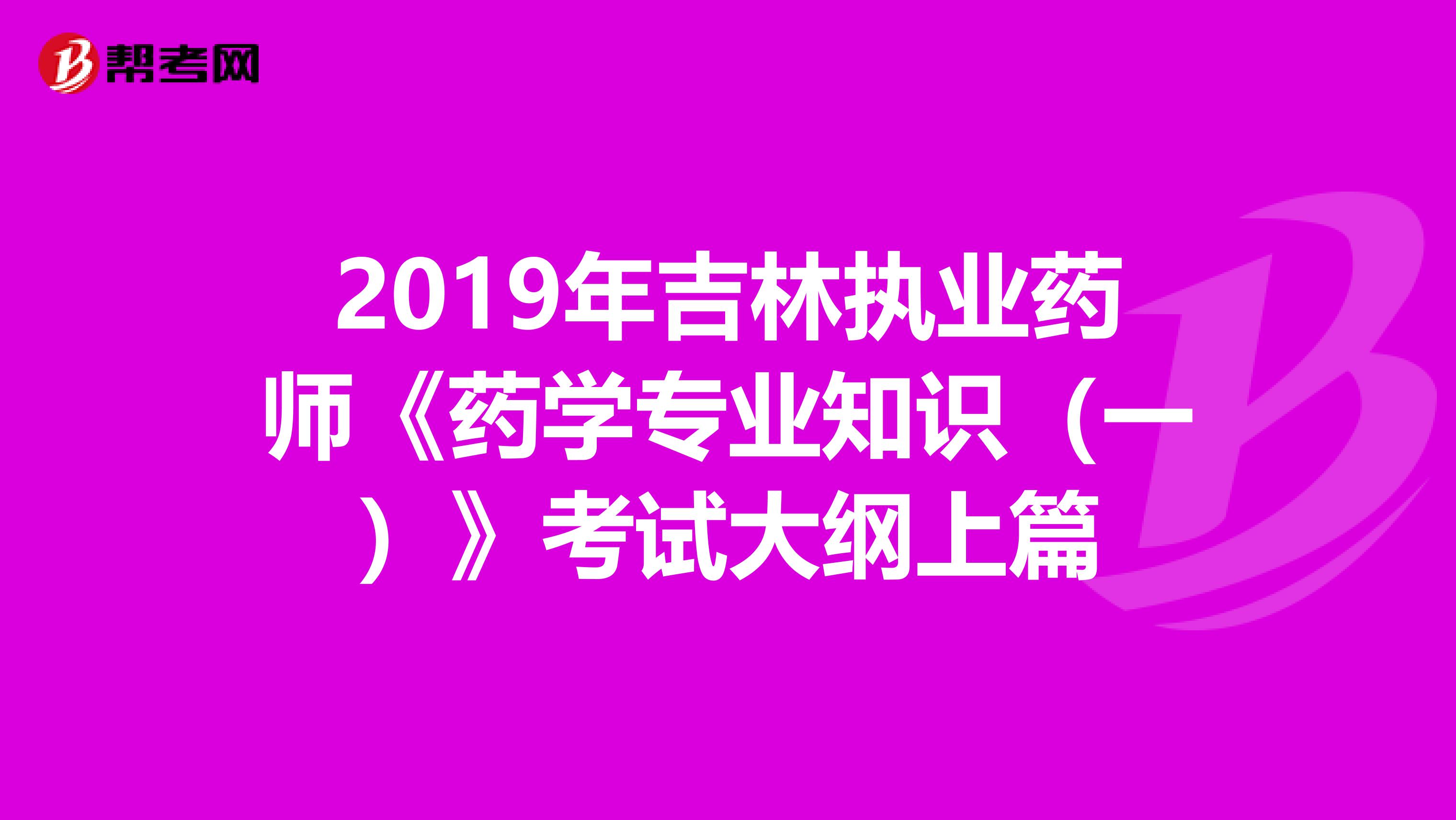 2019年吉林执业药师《药学专业知识（一）》考试大纲上篇