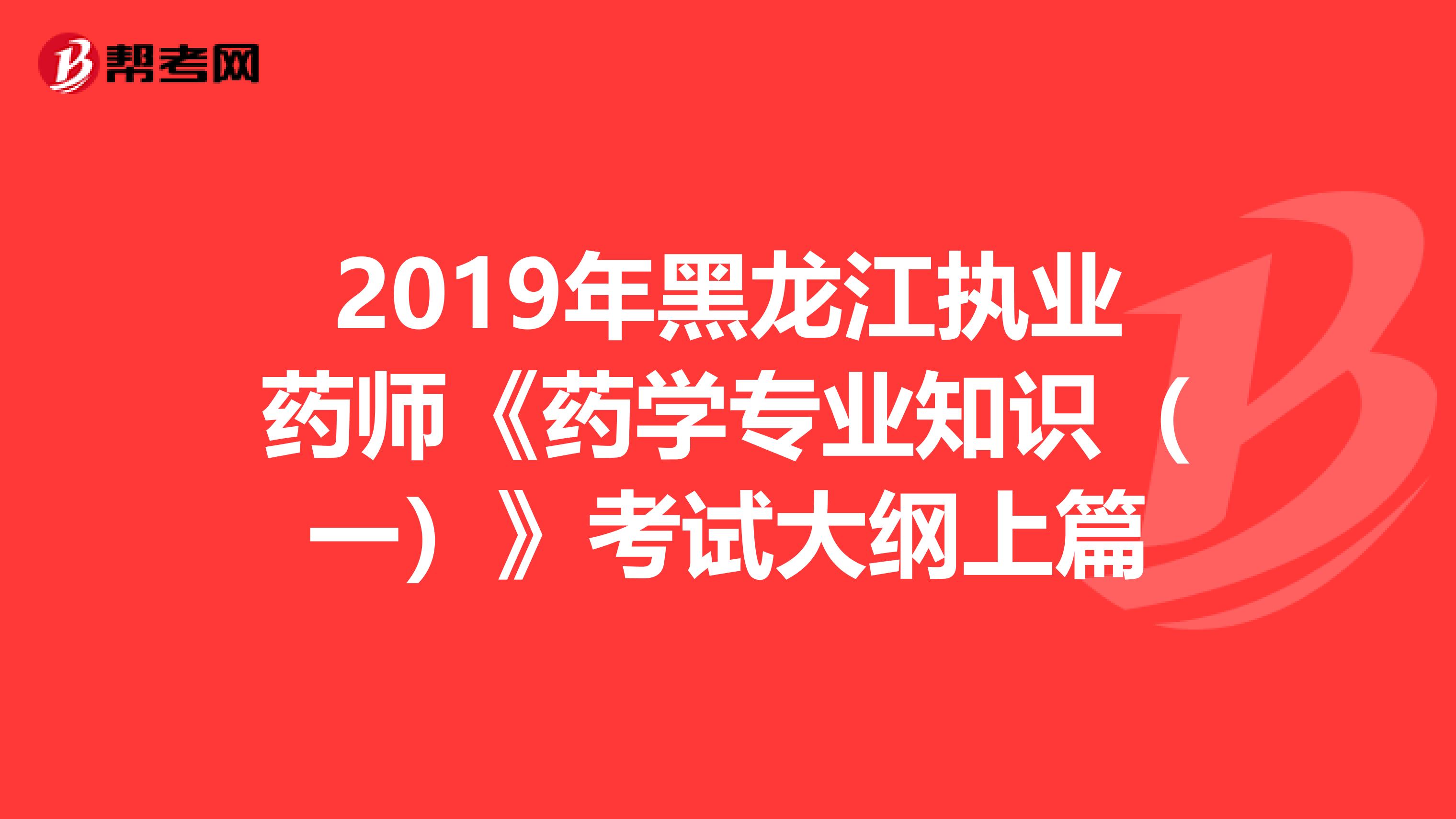 2019年黑龙江执业药师《药学专业知识（一）》考试大纲上篇
