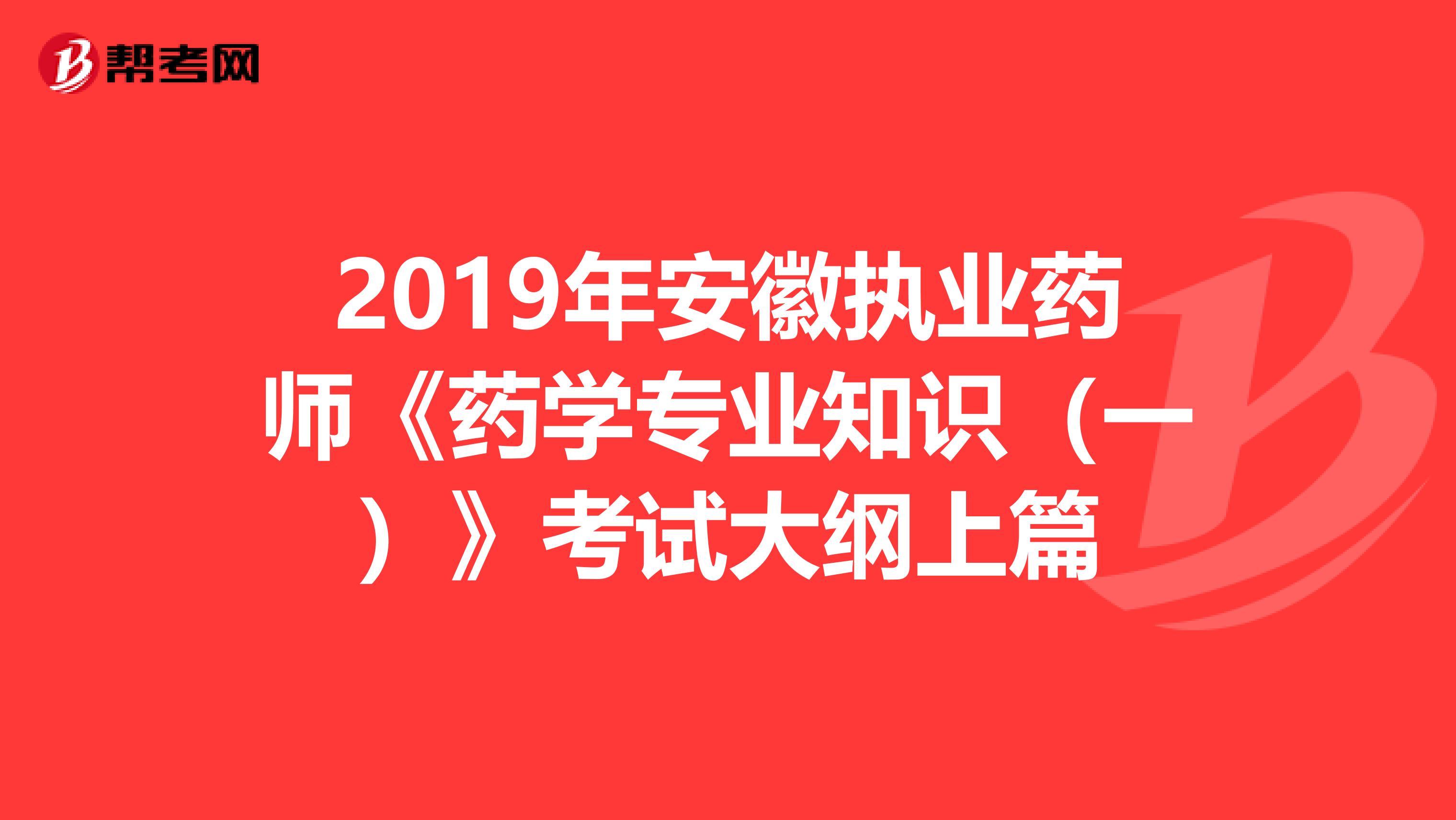 2019年安徽执业药师《药学专业知识（一）》考试大纲上篇