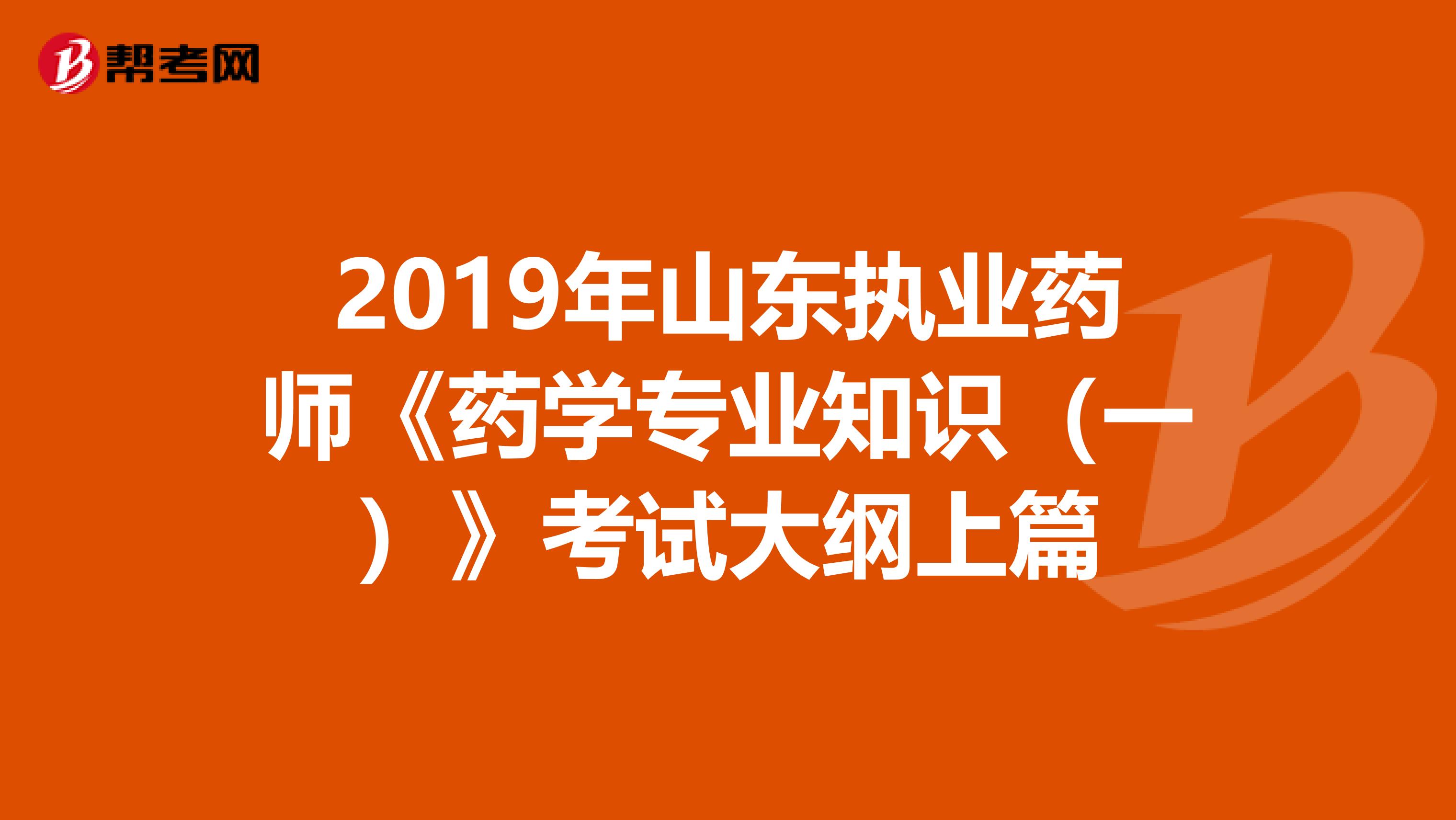 2019年山东执业药师《药学专业知识（一）》考试大纲上篇