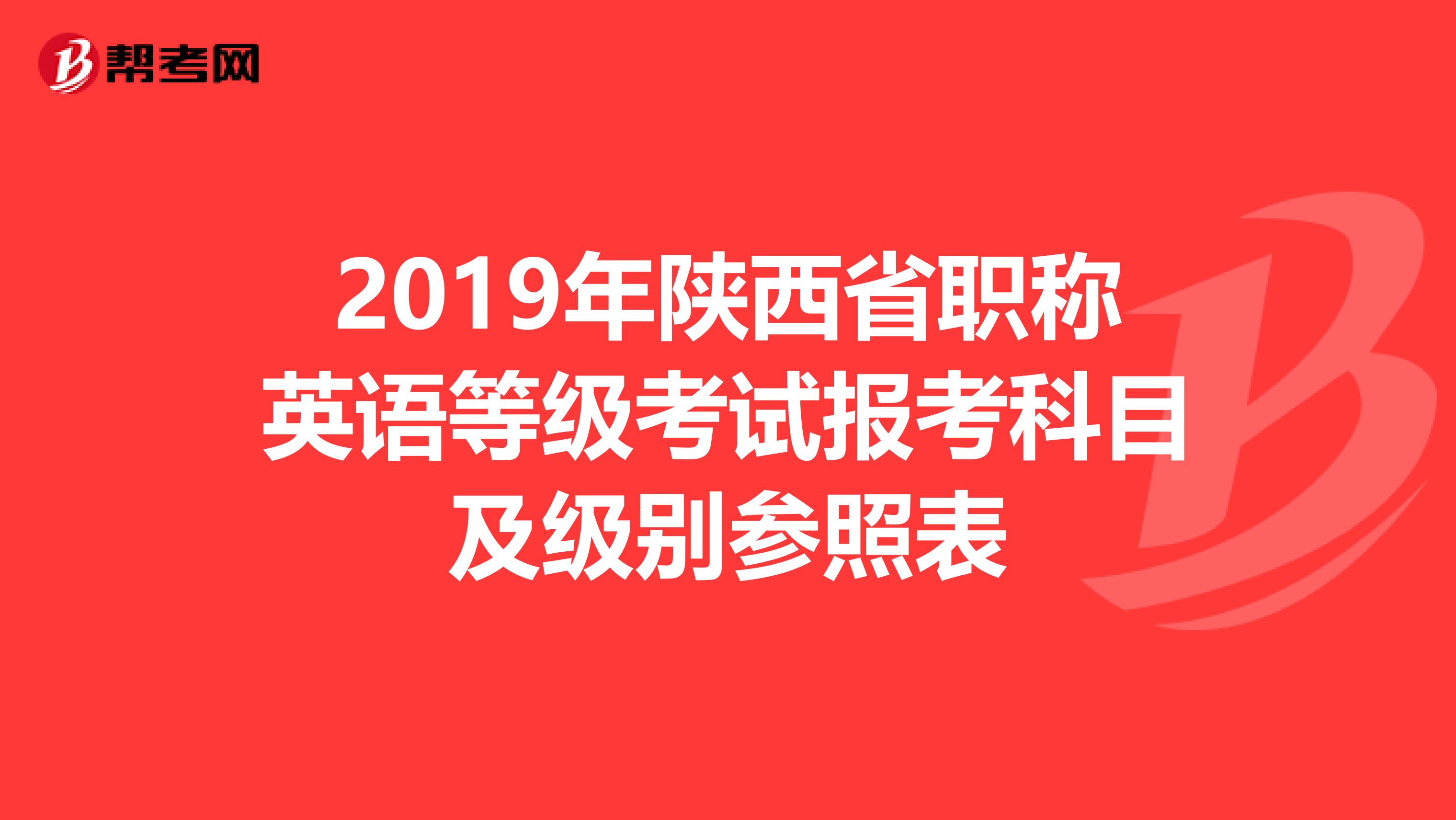 2019年陕西省职称英语等级考试报考科目及级别参照表