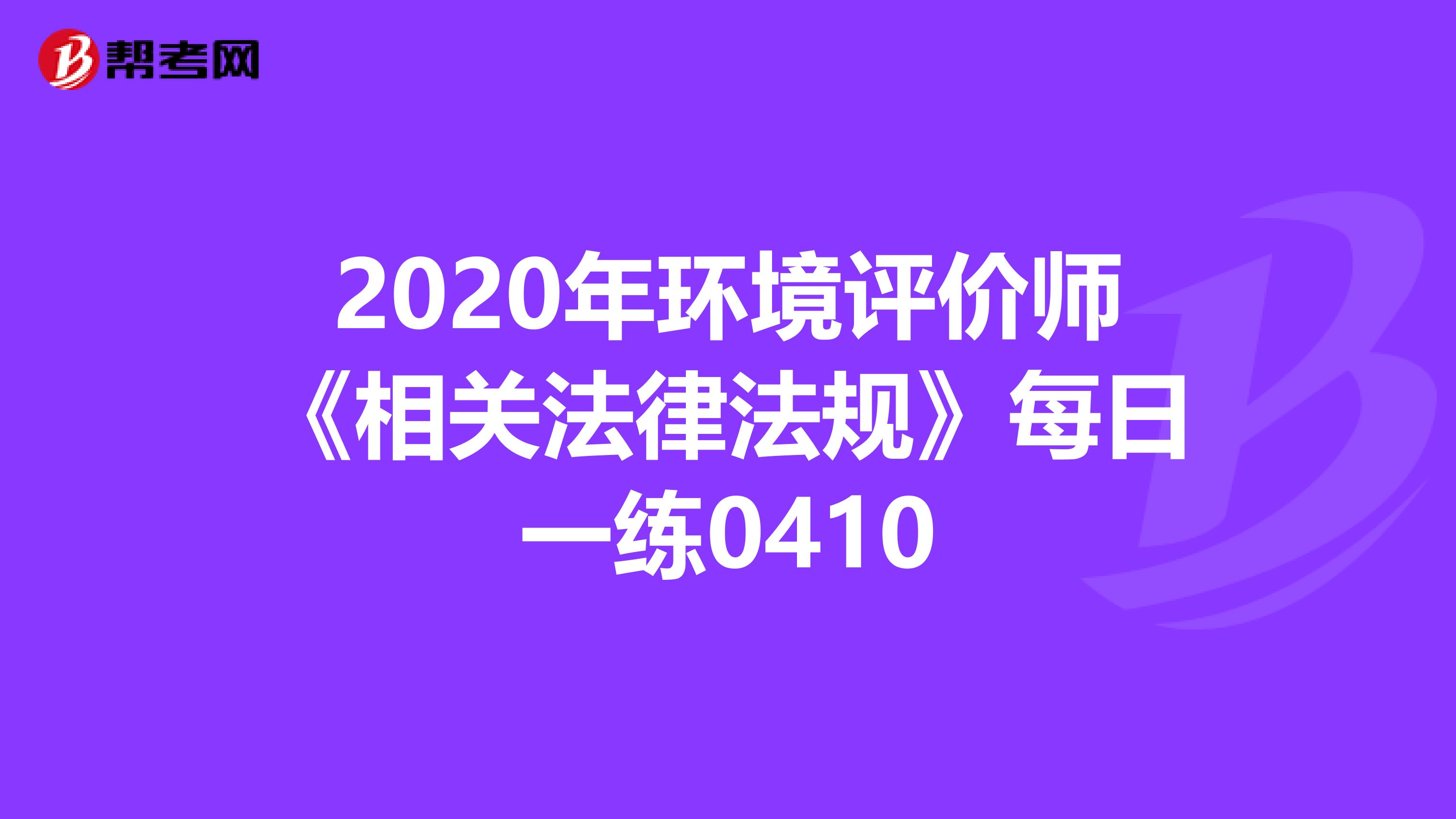 2020年环境评价师《相关法律法规》每日一练0410