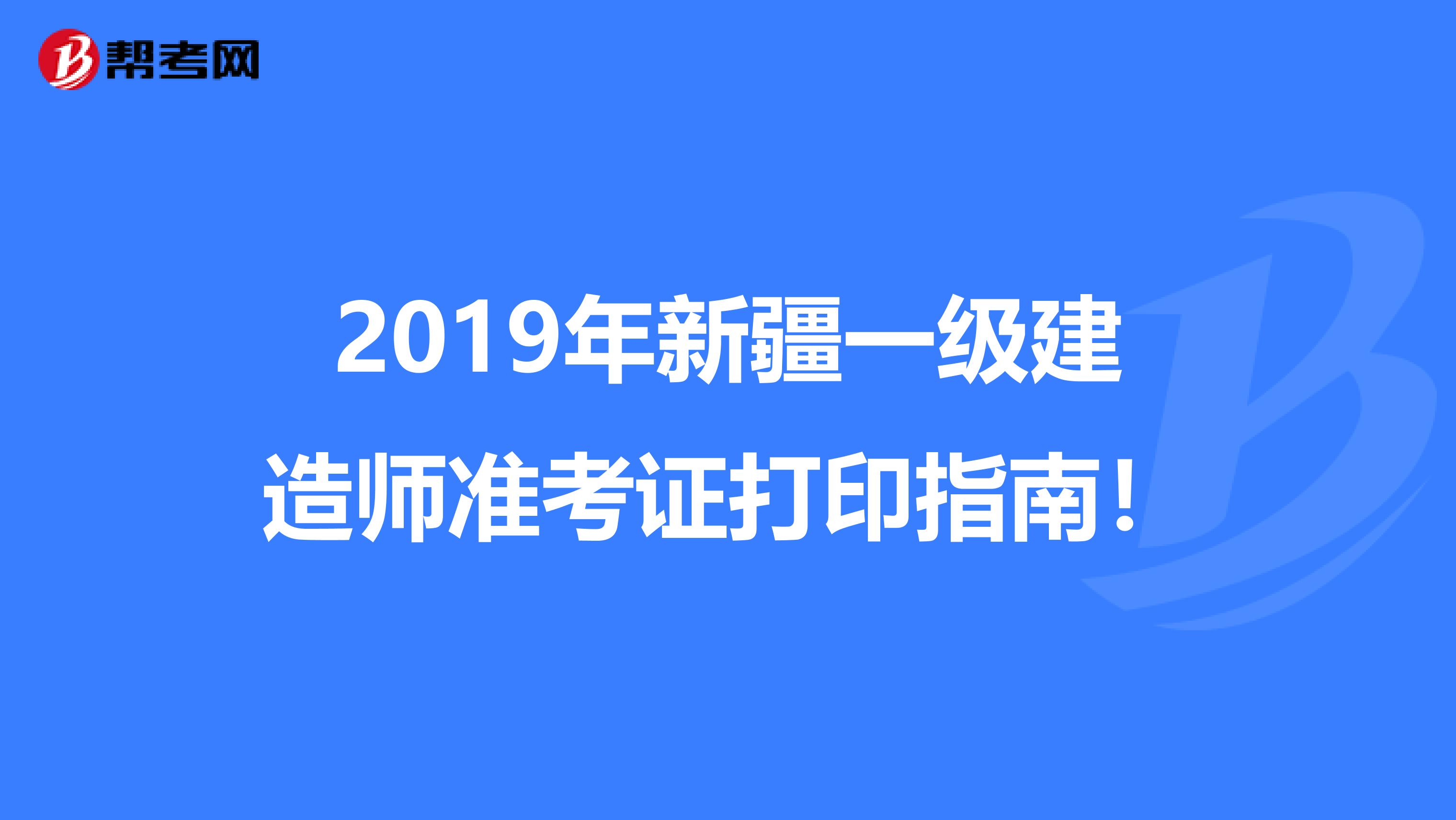 2019年新疆一级建造师准考证打印指南！