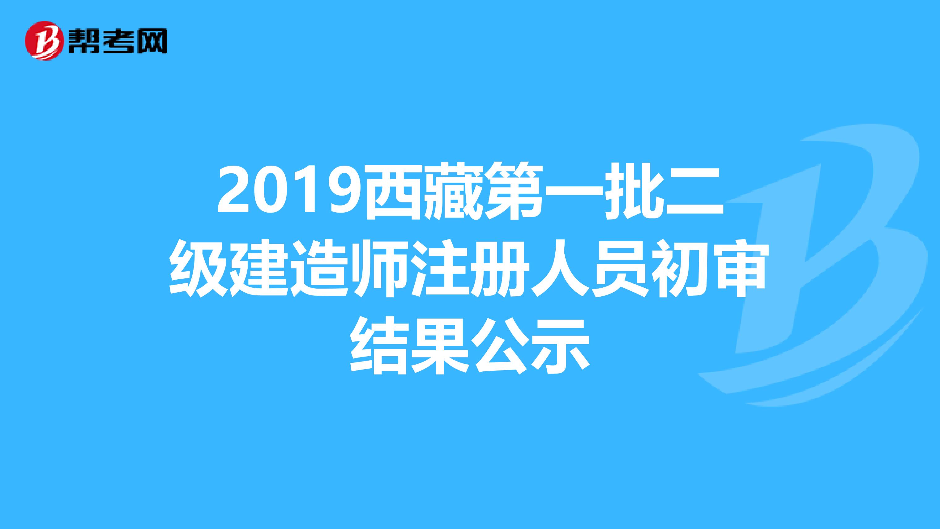 2019西藏第一批二級(jí)建造師注冊(cè)人員初審結(jié)果公示