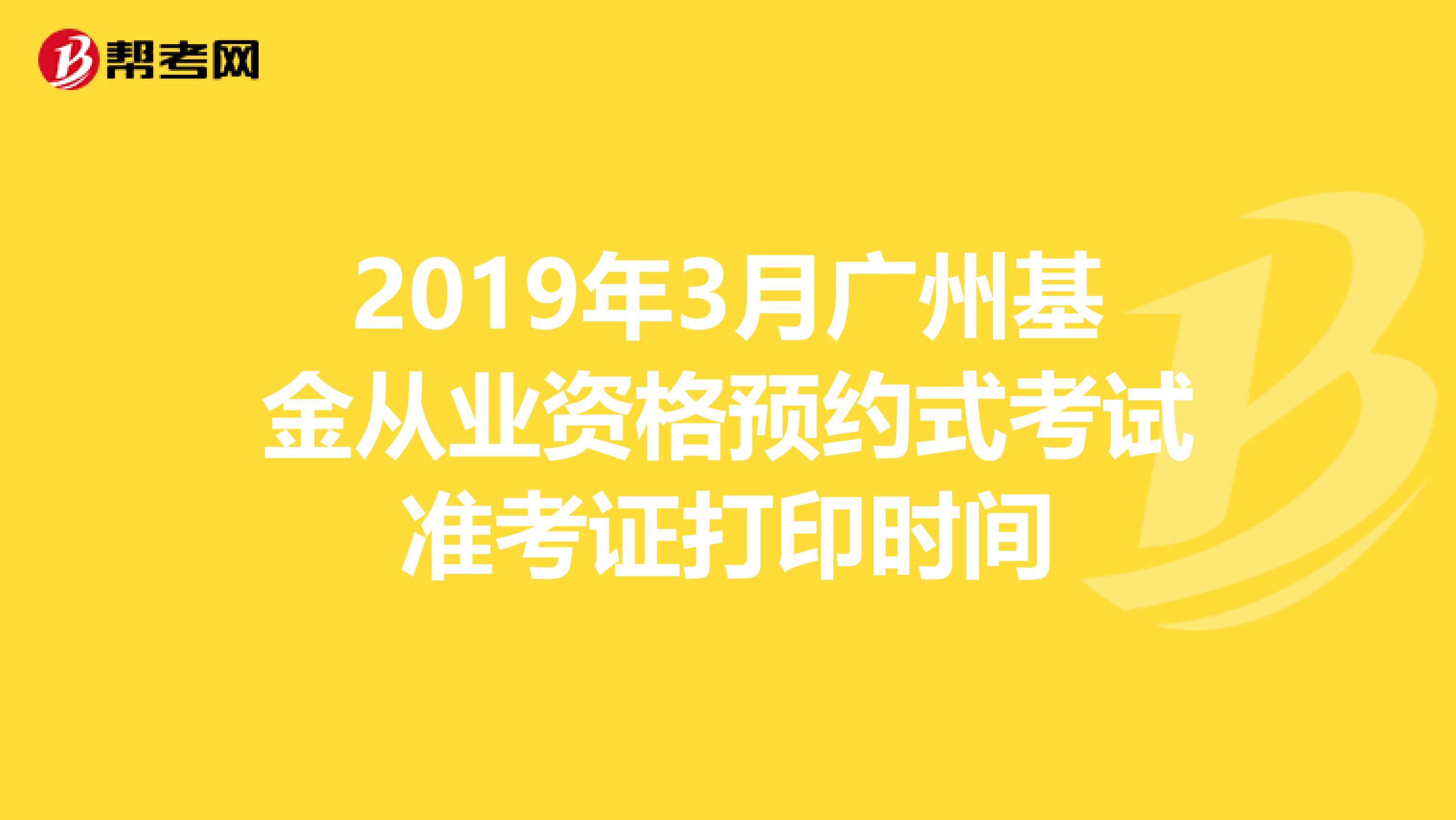 2019年3月广州基金从业资格预约式考试准考证打印时间