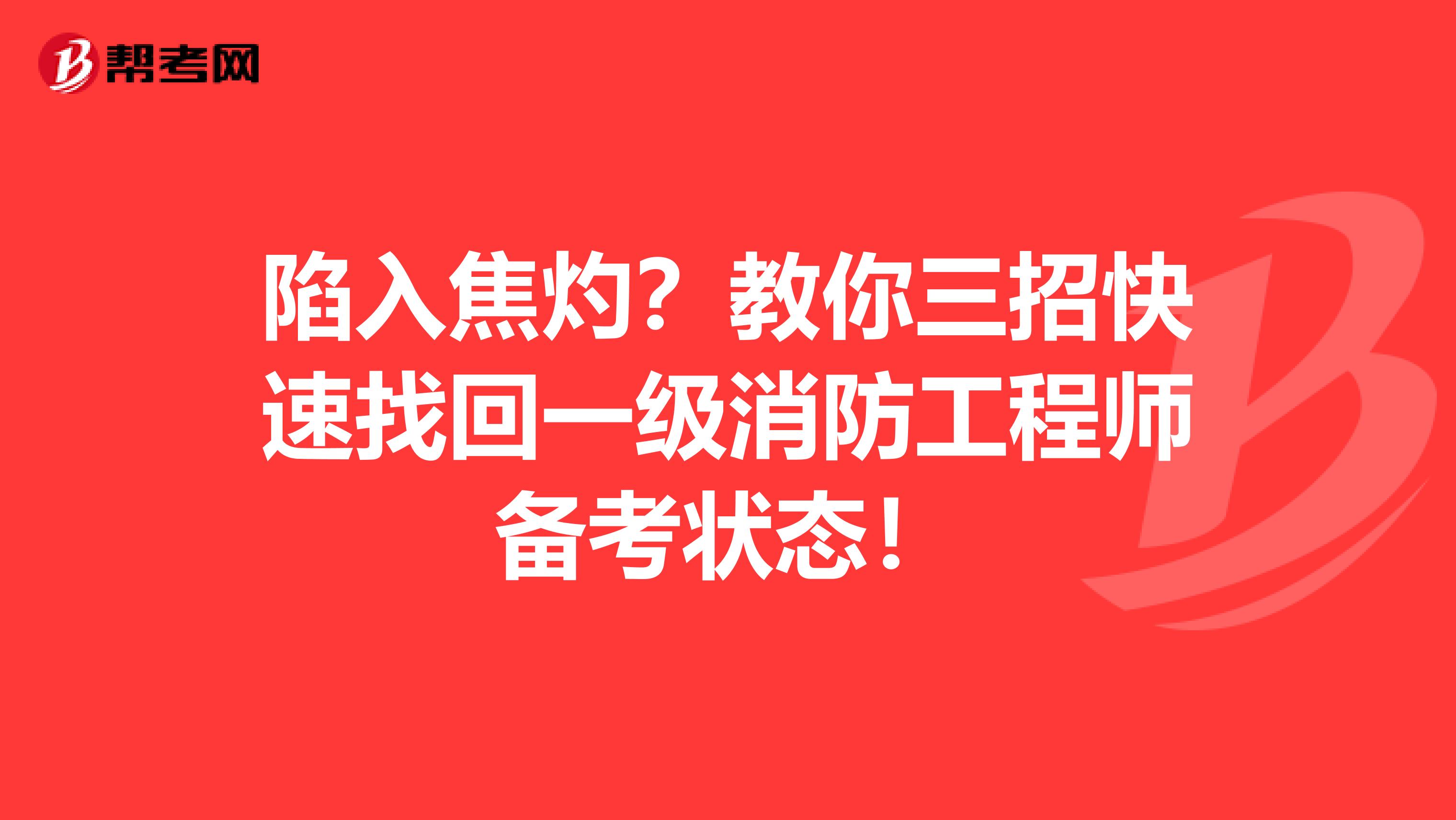 陷入焦灼？教你三招快速找回一级消防工程师备考状态！