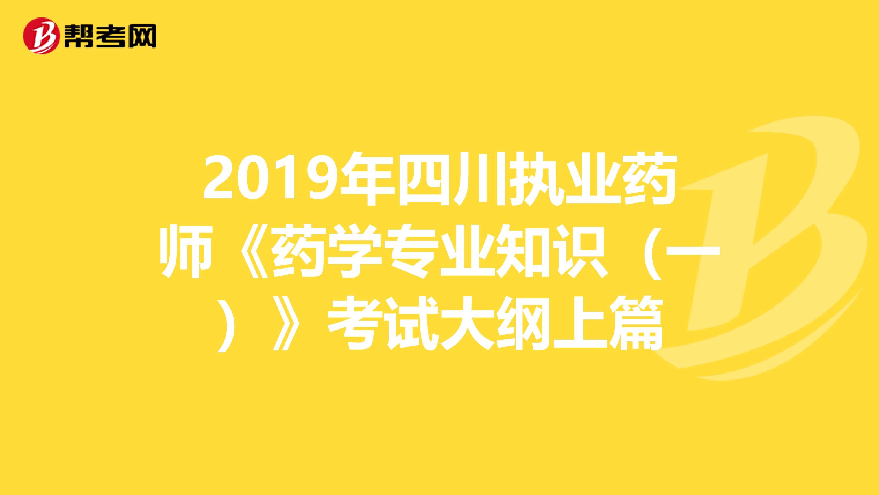 2019年四川执业药师《药学专业知识（一）》考试大纲上篇