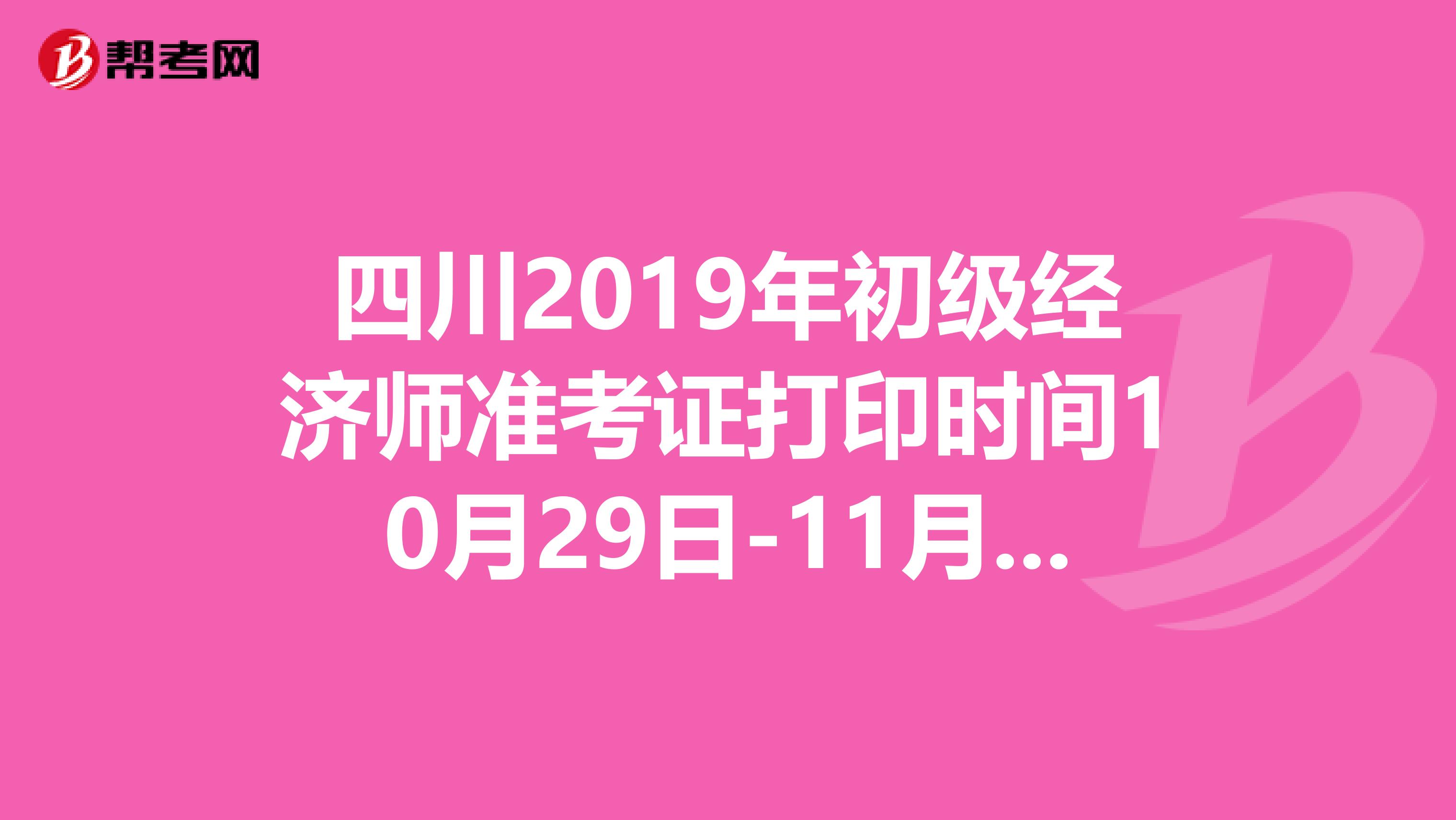 四川2019年初级经济师准考证打印时间10月29日-11月2日