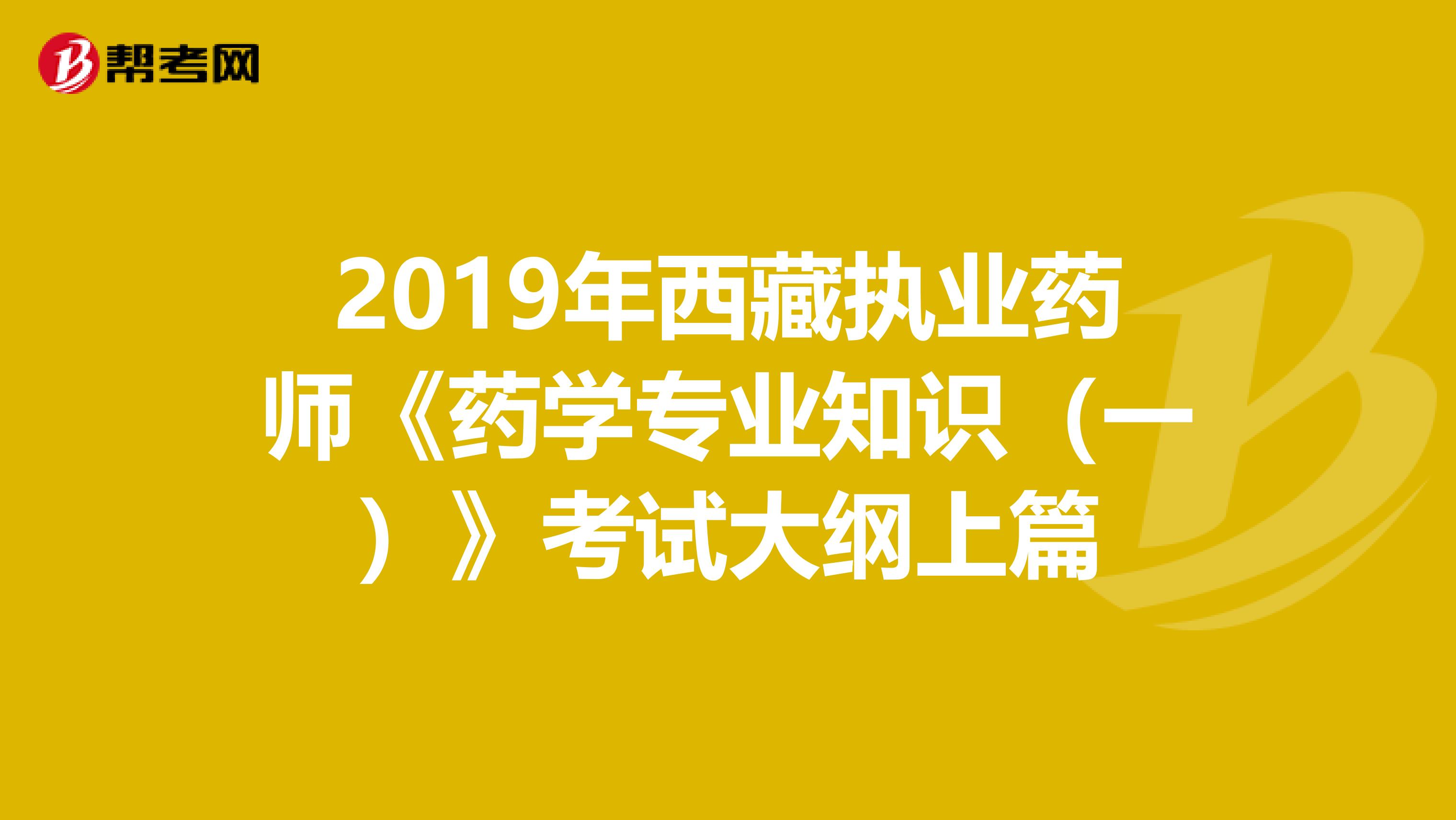 2019年西藏執業藥師《藥學專業知識（一）》考試大綱上篇