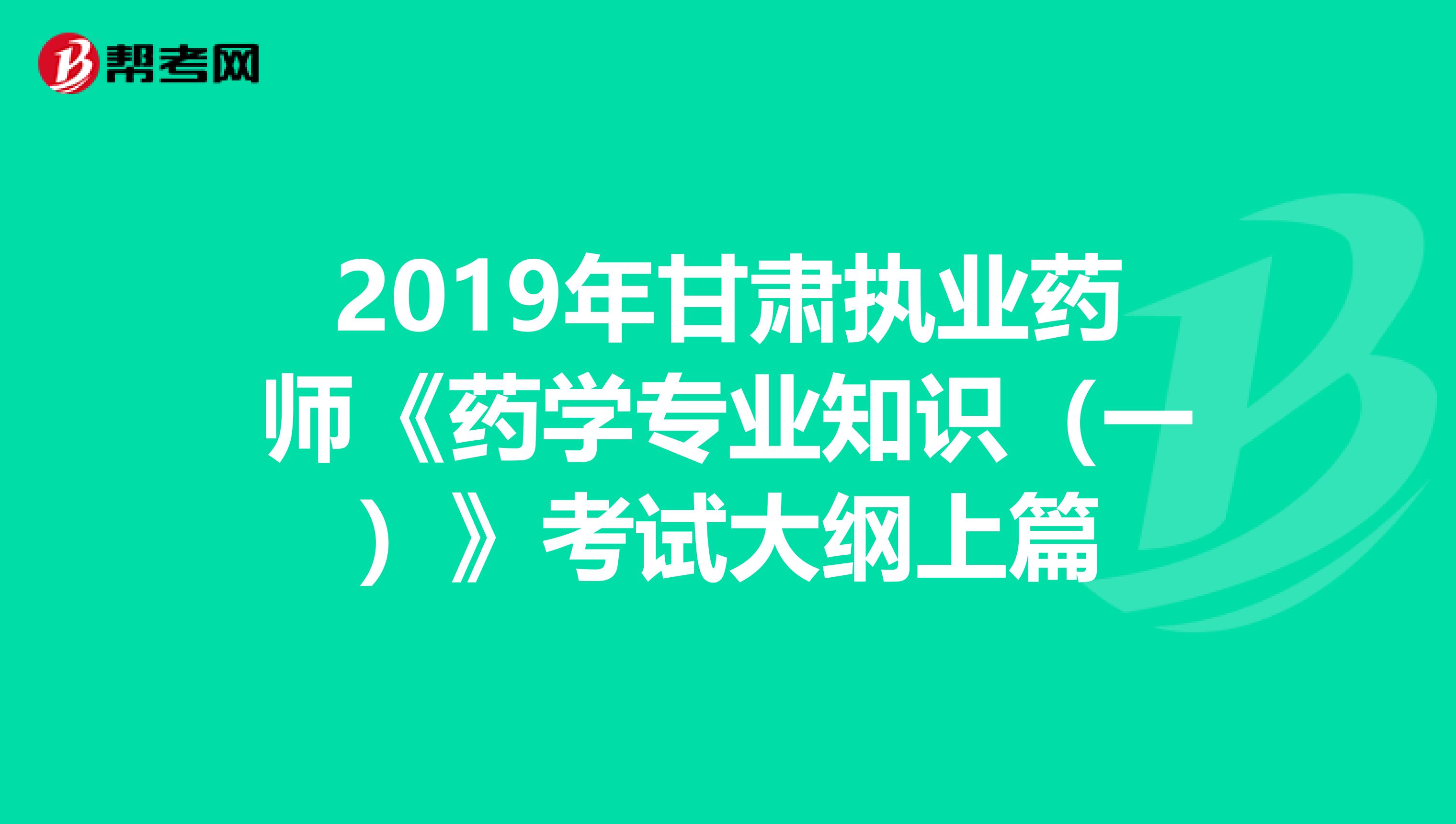 2019年甘肃执业药师《药学专业知识（一）》考试大纲上篇