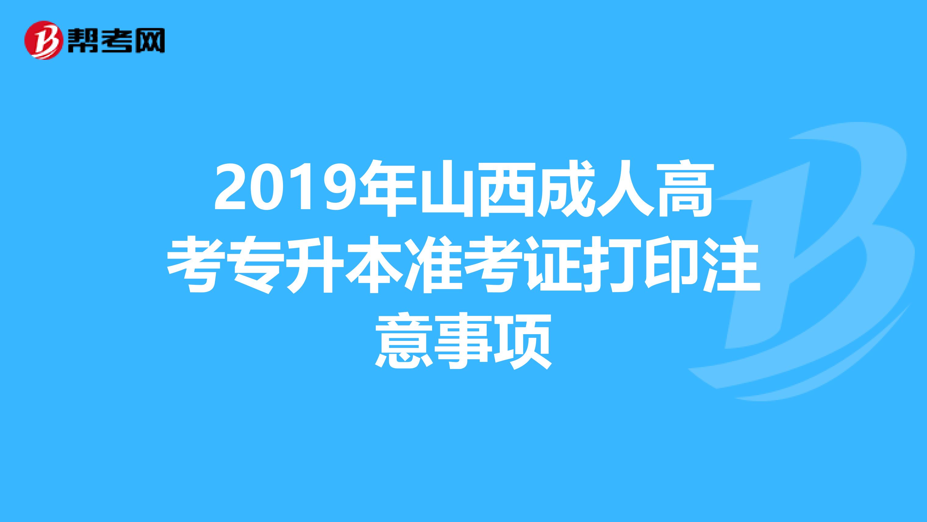 2019年山西成人高考专升本准考证打印注意事项