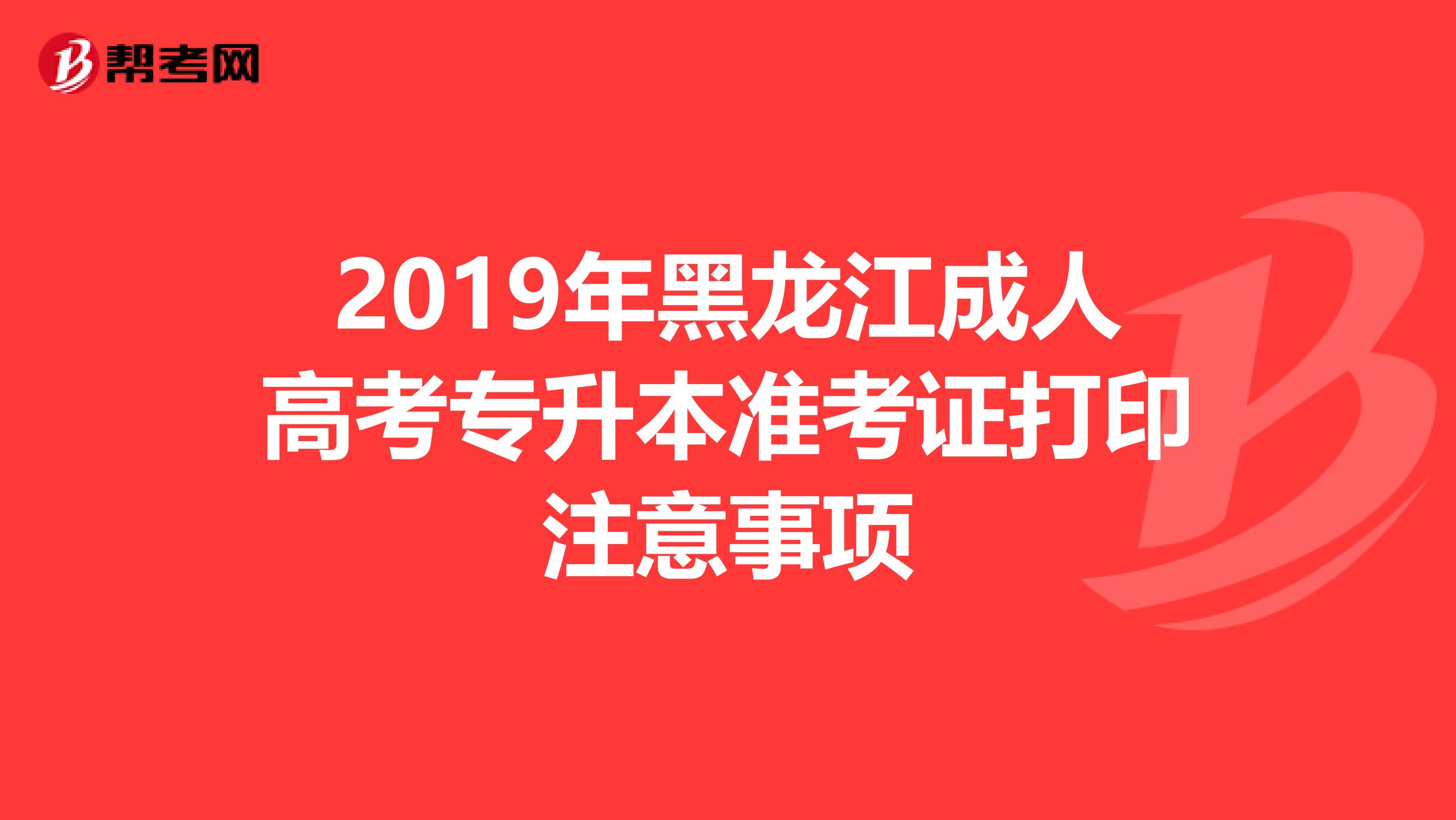 2019年黑龙江成人高考专升本准考证打印注意事项