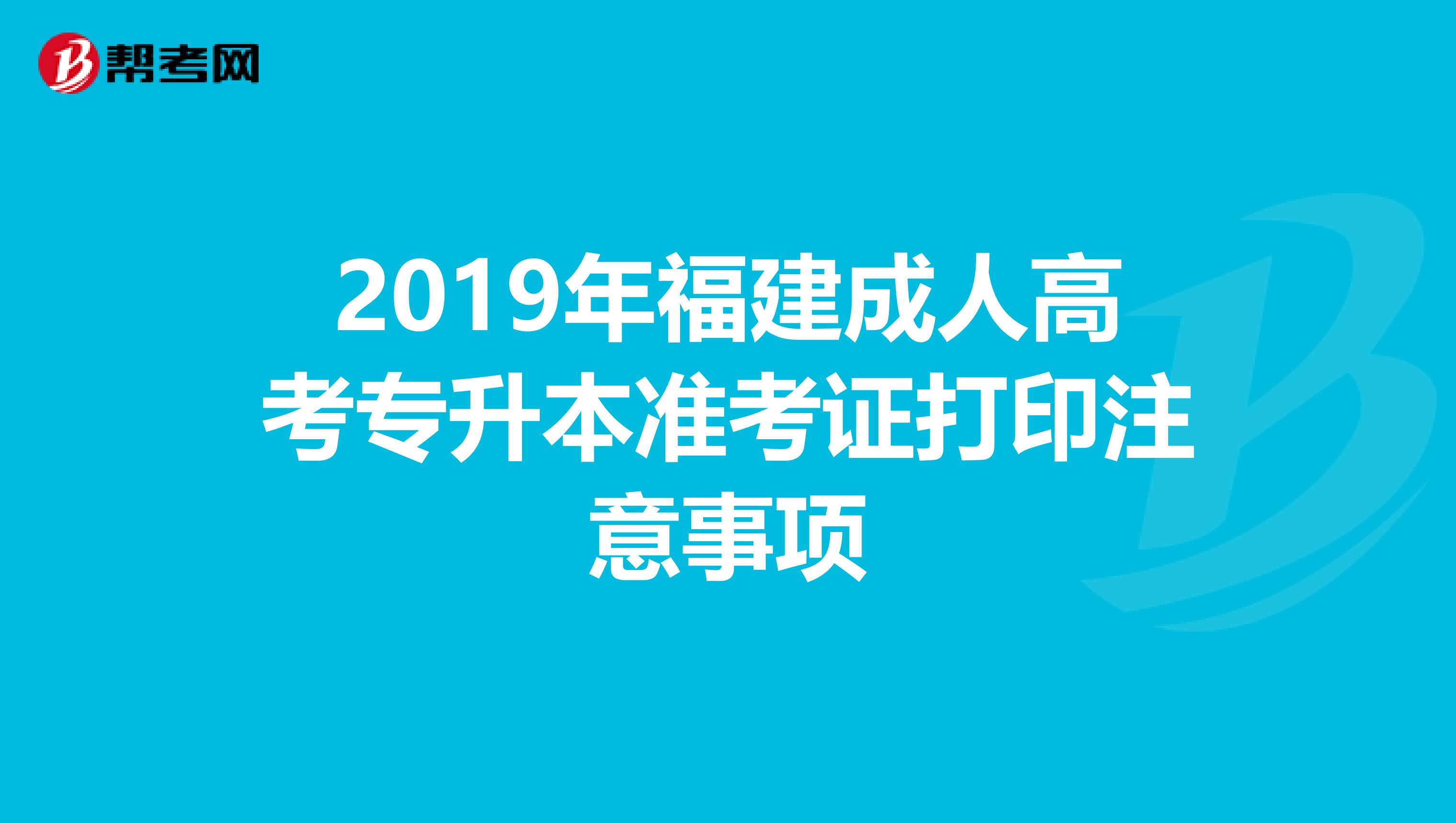 2019年福建成人高考专升本准考证打印注意事项