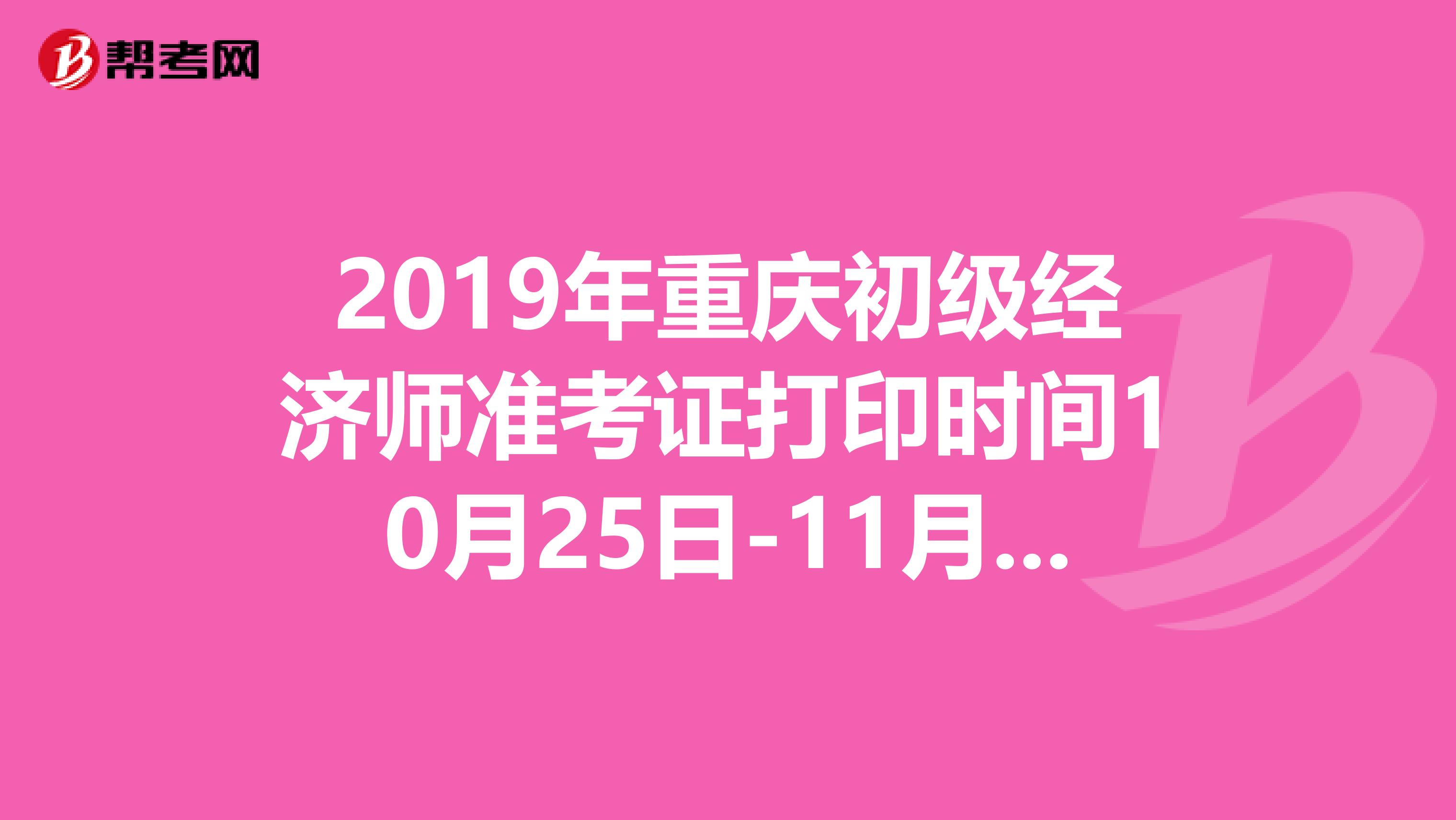 2019年重慶初級經濟師準考證打印時間10月25日-11月1日