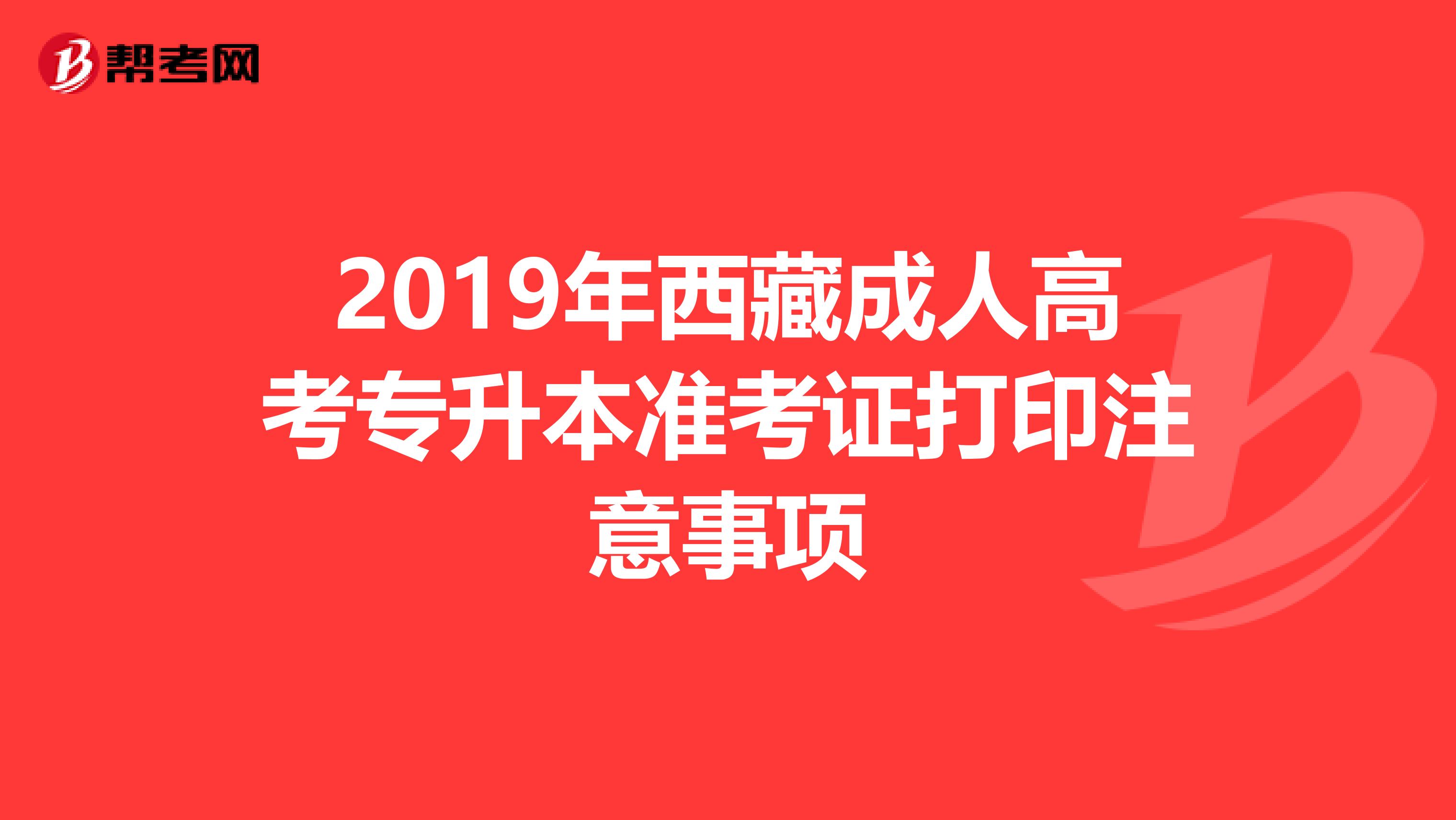 2019年西藏成人高考专升本准考证打印注意事项