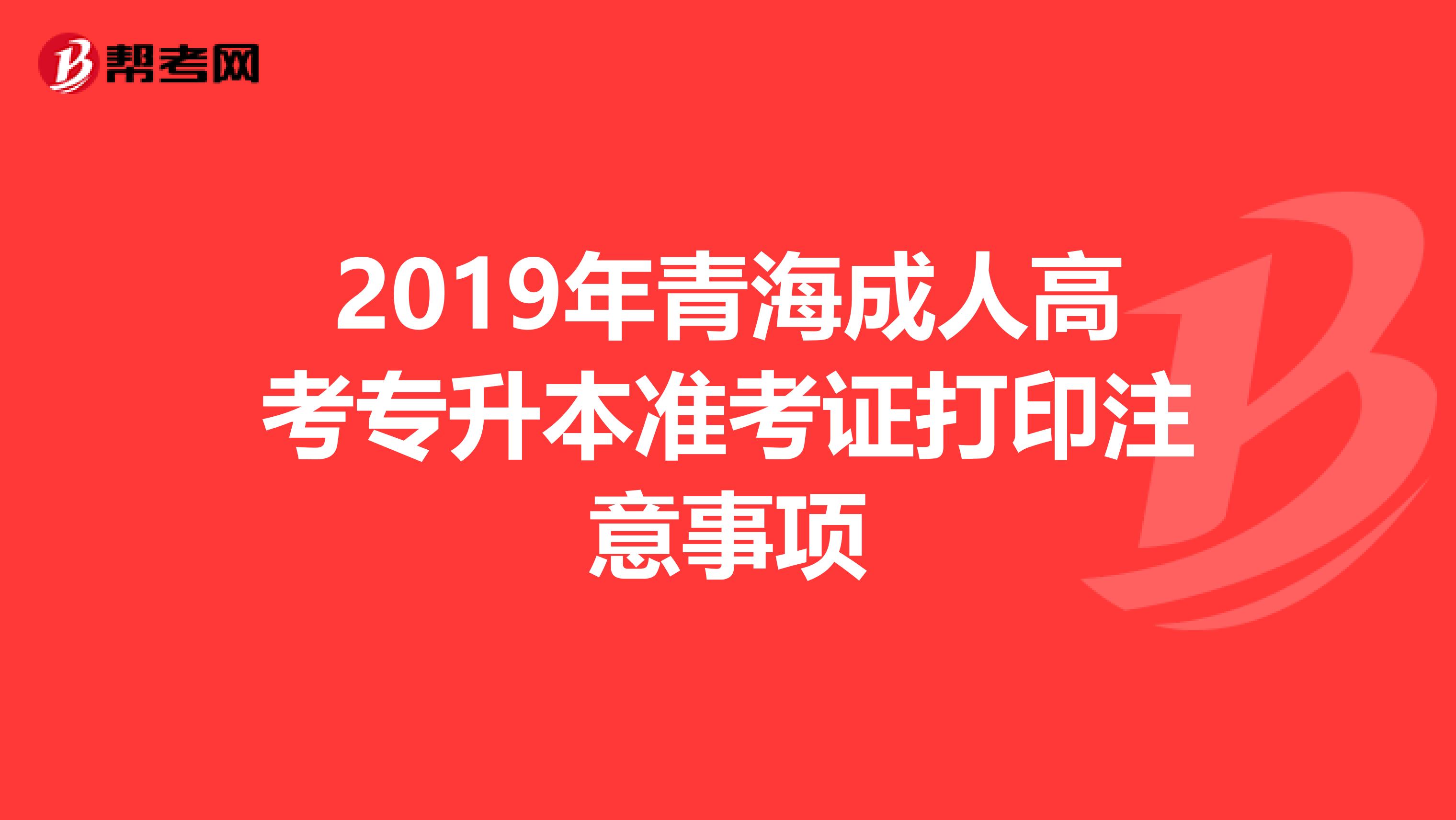 2019年青海成人高考专升本准考证打印注意事项