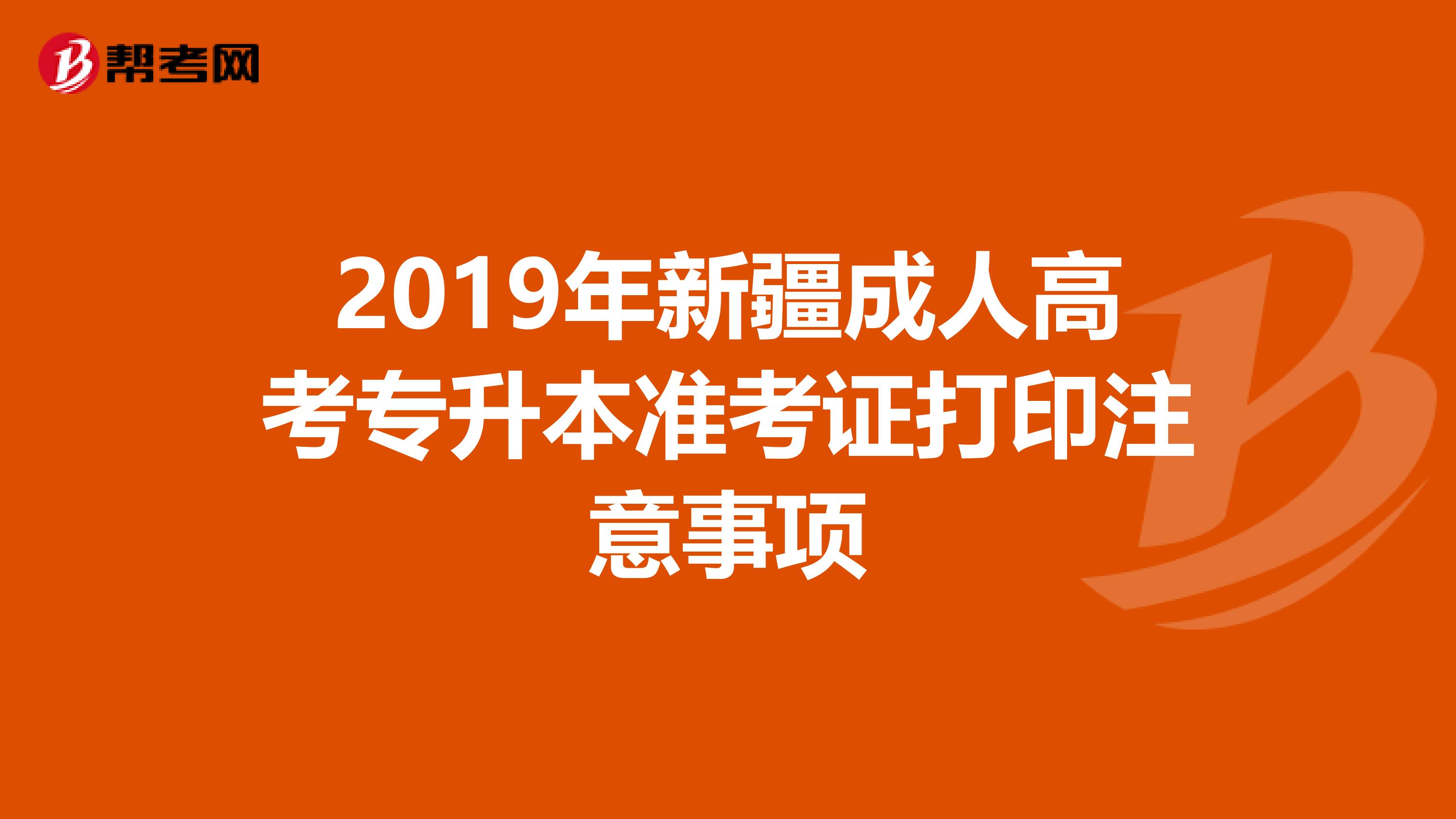 2019年新疆成人高考专升本准考证打印注意事项